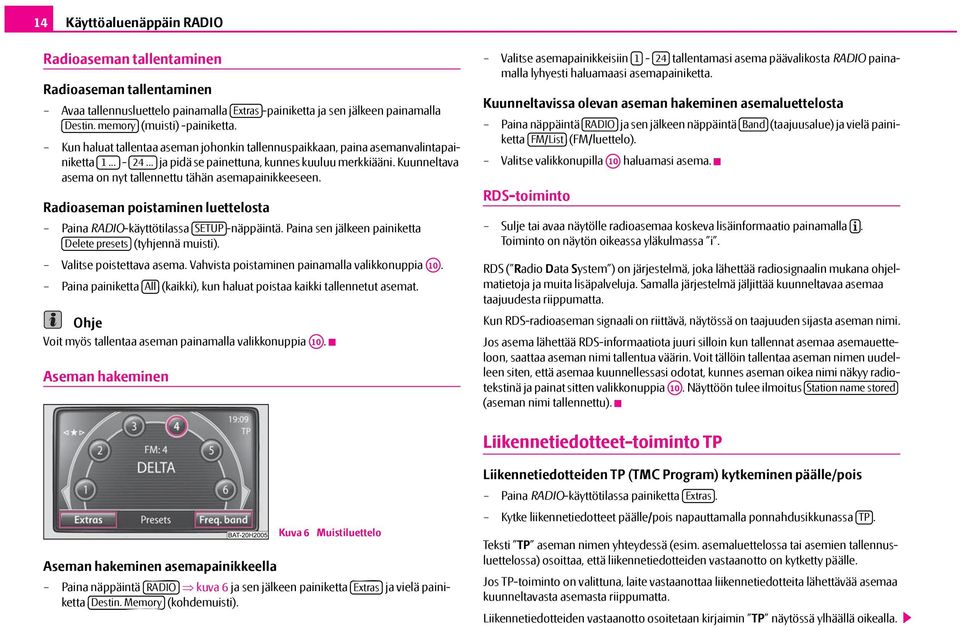 Kuunneltava asema on nyt tallennettu tähän asemapainikkeeseen. Radioaseman poistaminen luettelosta Paina RADIO-käyttötilassa SETUP -näppäintä.