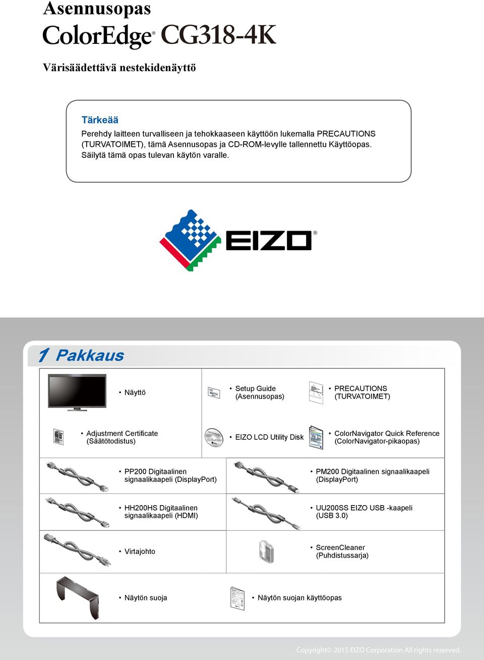 1 Pakkaus Näyttö Adjustment Certificate (Säätötodistus) Setup Guide (Asennusopas) PRECAUTIONS (TURVATOIMET) EIZO LCD Utility Disk ColorNavigator Quick Reference