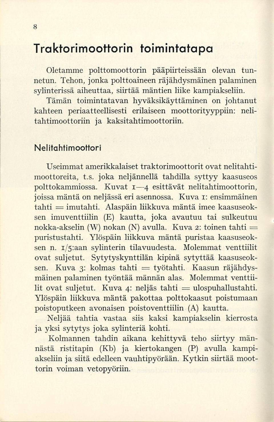 Tämän toimintatavan hyväksikäyttäminen on johtanut kahteen periaatteellisesti erilaiseen moottorityyppiin: nelitahtimoottoriin ja kaksitahtimoottoriin.