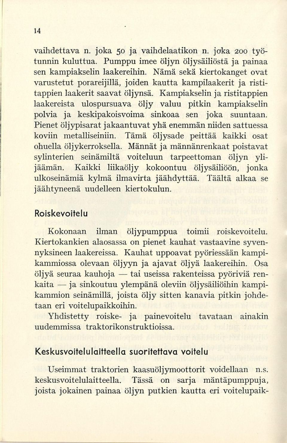 Kampiakselin jaristitappien laakereista ulospursuava öljy valuu pitkin kampiakselin polvia ja keskipakoisvoima sinkoaa sen joka suuntaan.