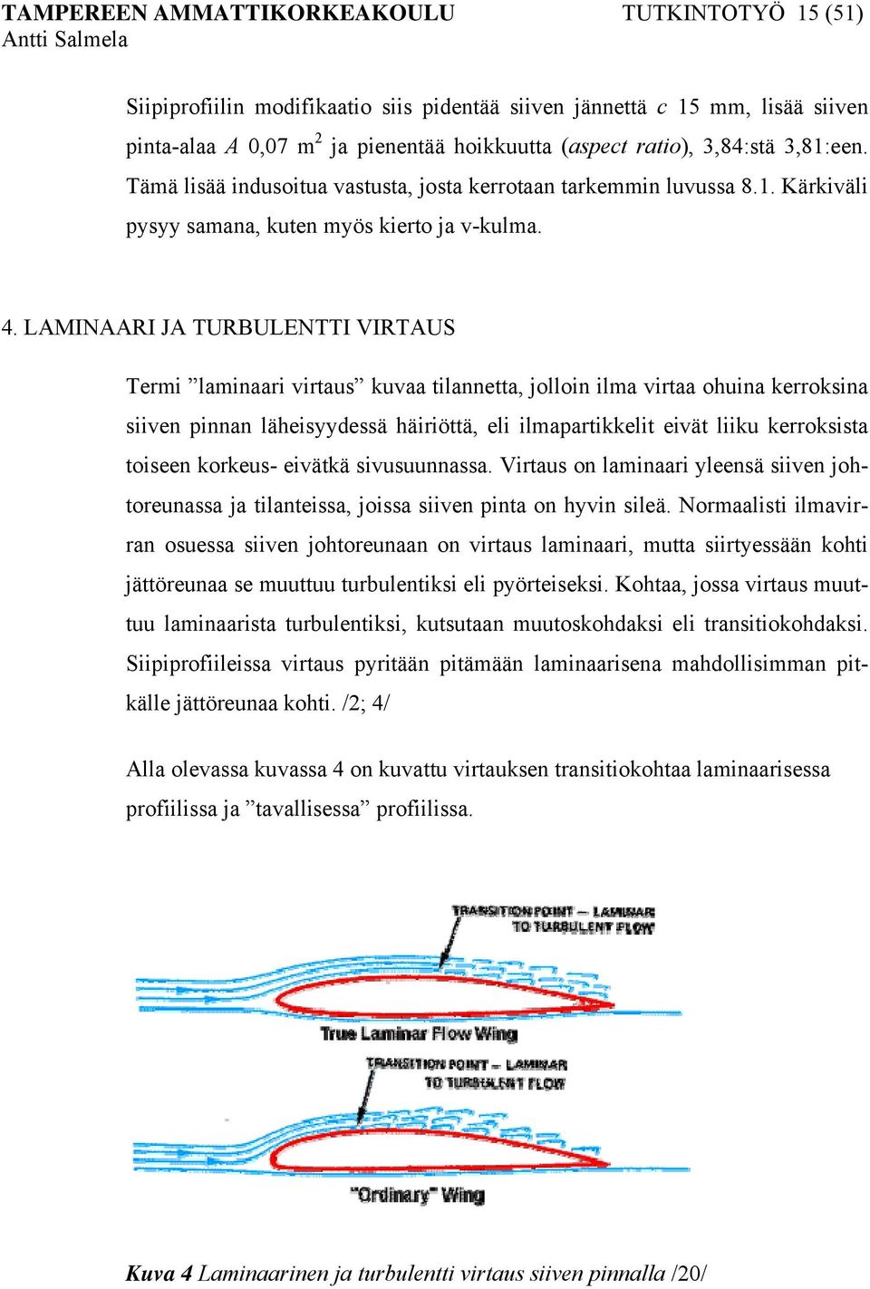 LAMINAARI JA TURBULENTTI VIRTAUS Termi laminaari virtaus kuvaa tilannetta, jolloin ilma virtaa ohuina kerroksina siiven pinnan läheisyydessä häiriöttä, eli ilmapartikkelit eivät liiku kerroksista