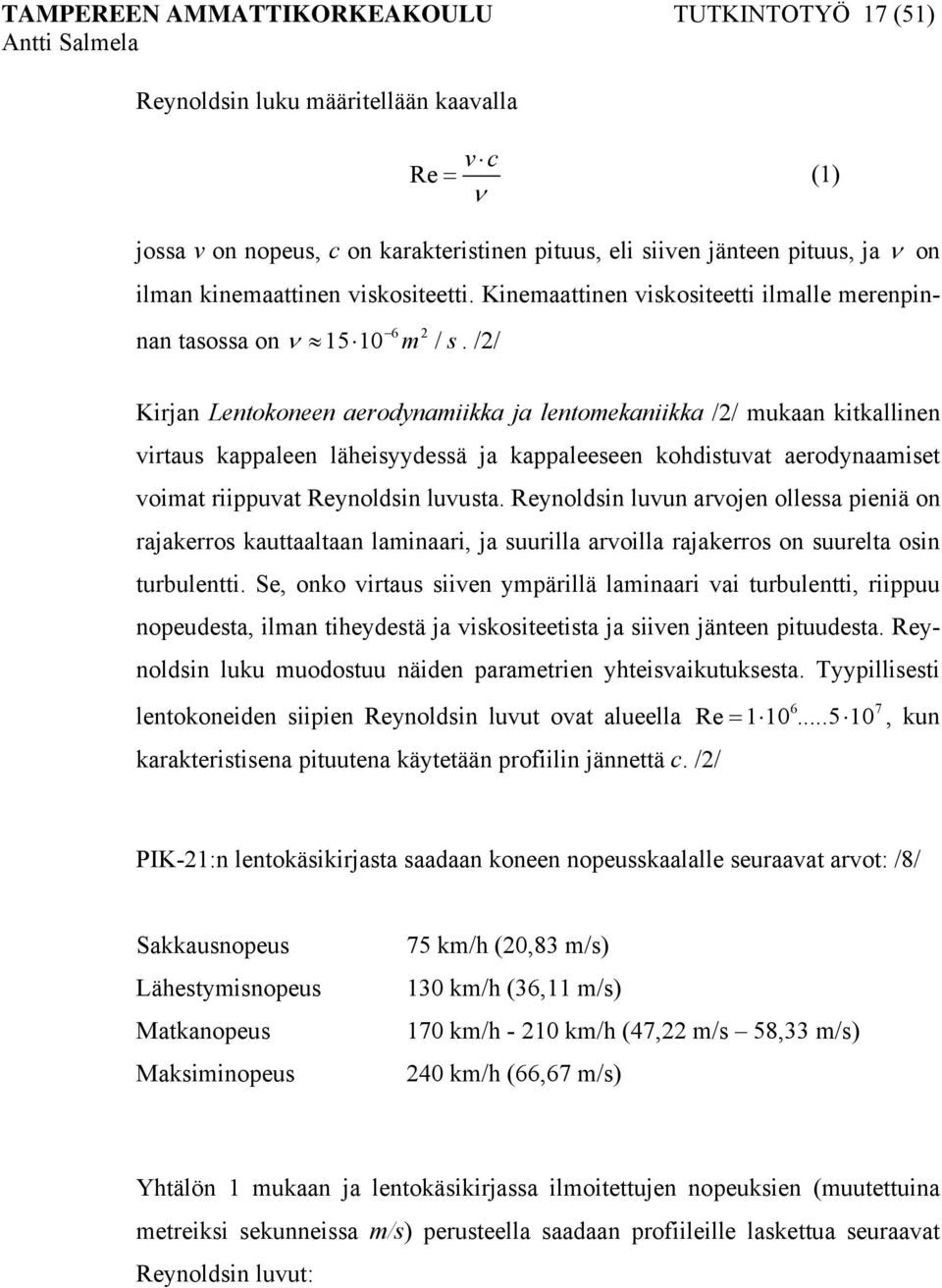 /2/ Kirjan Lentokoneen aerodynamiikka ja lentomekaniikka /2/ mukaan kitkallinen virtaus kappaleen läheisyydessä ja kappaleeseen kohdistuvat aerodynaamiset voimat riippuvat Reynoldsin luvusta.