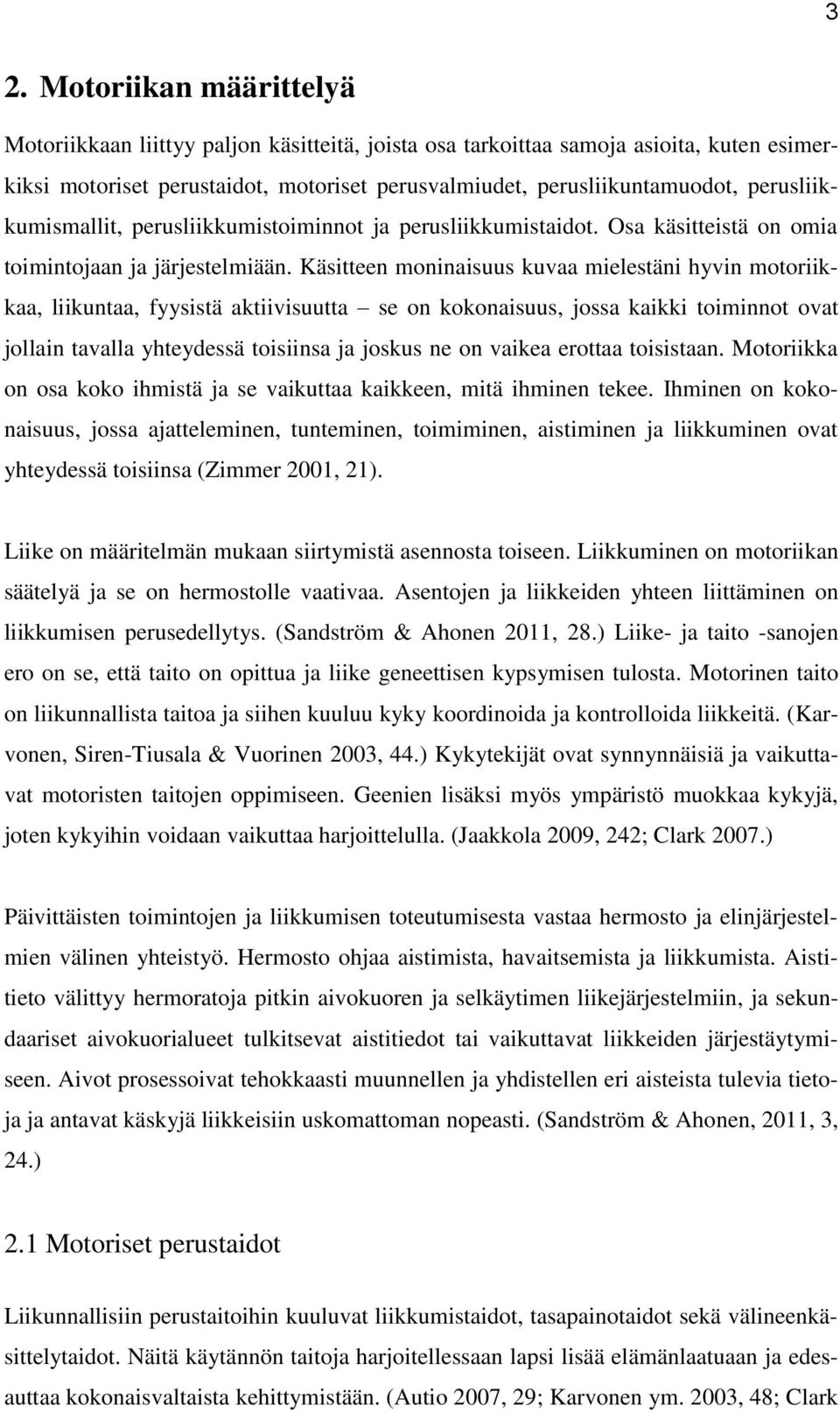Käsitteen moninaisuus kuvaa mielestäni hyvin motoriikkaa, liikuntaa, fyysistä aktiivisuutta se on kokonaisuus, jossa kaikki toiminnot ovat jollain tavalla yhteydessä toisiinsa ja joskus ne on vaikea
