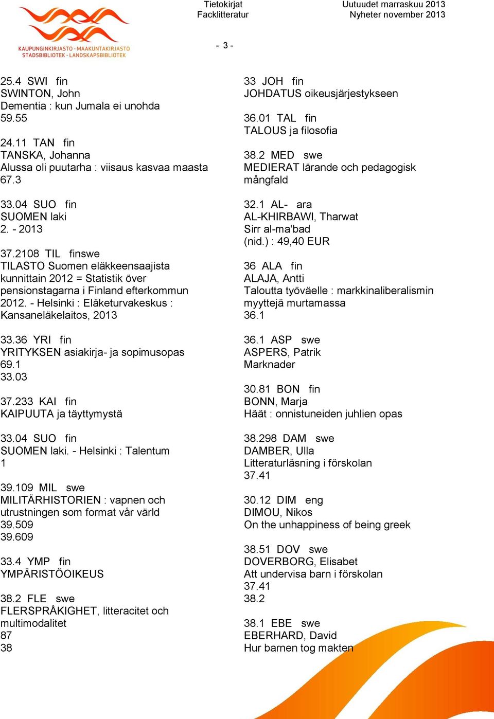 36 YRI fin YRITYKSEN asiakirja- ja sopimusopas 69.1 33.03 37.233 KAI fin KAIPUUTA ja täyttymystä 33.04 SUO fin SUOMEN laki. - Helsinki : Talentum 1 39.