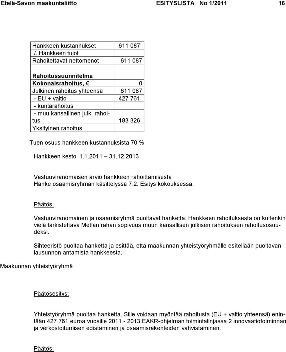 Hankkeen tulot Rahoitettavat nettomenot 611 087 Rahoitussuunnitelma Kokonaisrahoitus, 0 Julkinen rahoitus yhteensä 611 087 - EU + valtio 427 761 - kuntarahoitus - muu kansallinen julk.