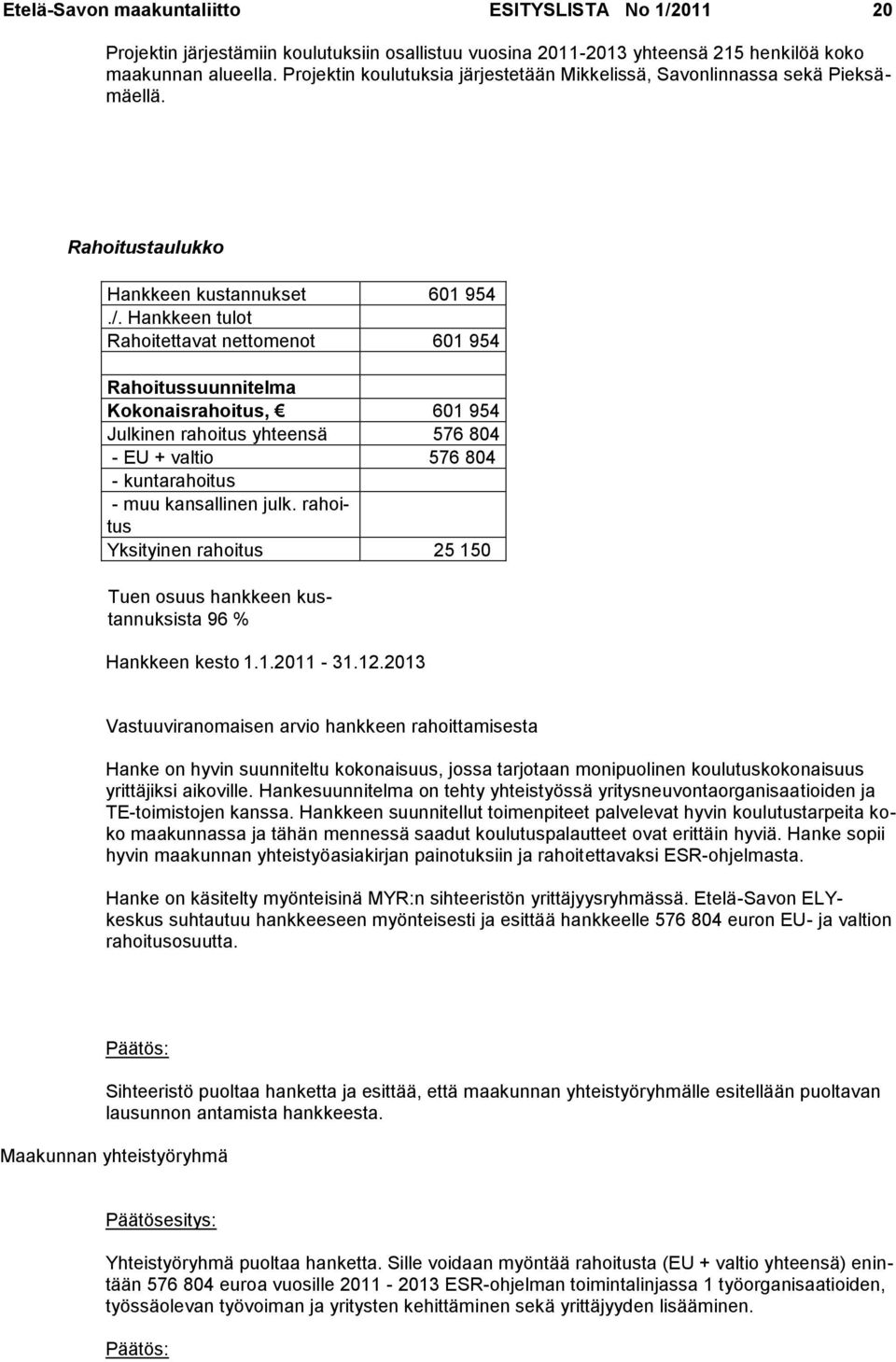 Hankkeen tulot Rahoitettavat nettomenot 601 954 Rahoitussuunnitelma Kokonaisrahoitus, 601 954 Julkinen rahoitus yhteensä 576 804 - EU + valtio 576 804 - kuntarahoitus - muu kansallinen julk.