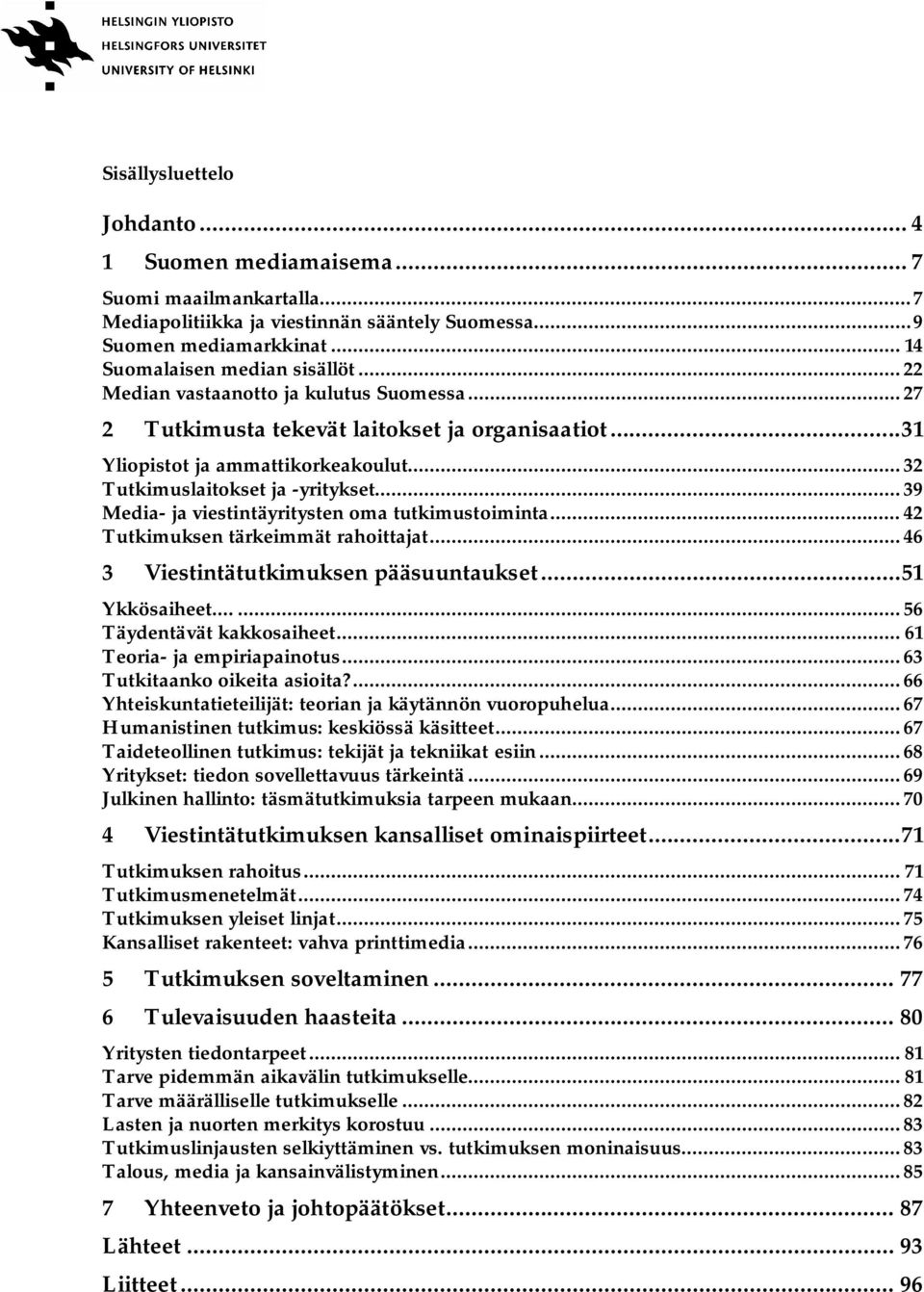 ..39 Media- ja viestintäyritysten oma tutkimustoiminta...42 Tutkimuksen tärkeimmät rahoittajat...46 3 pääsuuntaukset...51 Ykkösaiheet......56 Täydentävät kakkosaiheet... 61 Teoria- ja empiriapainotus.