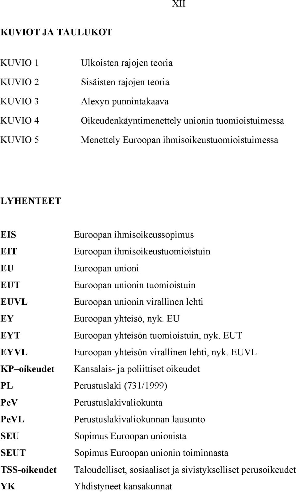 virallinen lehti EY Euroopan yhteisö, nyk. EU EYT Euroopan yhteisön tuomioistuin, nyk. EUT EYVL Euroopan yhteisön virallinen lehti, nyk.