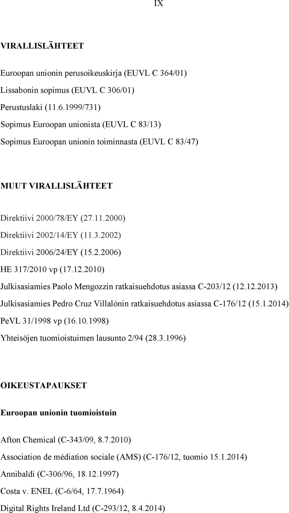 11.2000) Direktiivi 2002/14/EY (11.3.2002) Direktiivi 2006/24/EY (15.2.2006) HE 317/2010 vp (17.12.2010) Julkisasiamies Paolo Mengozzin ratkaisuehdotus asiassa C-203/12 (12.12.2013) Julkisasiamies Pedro Cruz Villalónin ratkaisuehdotus asiassa C-176/12 (15.