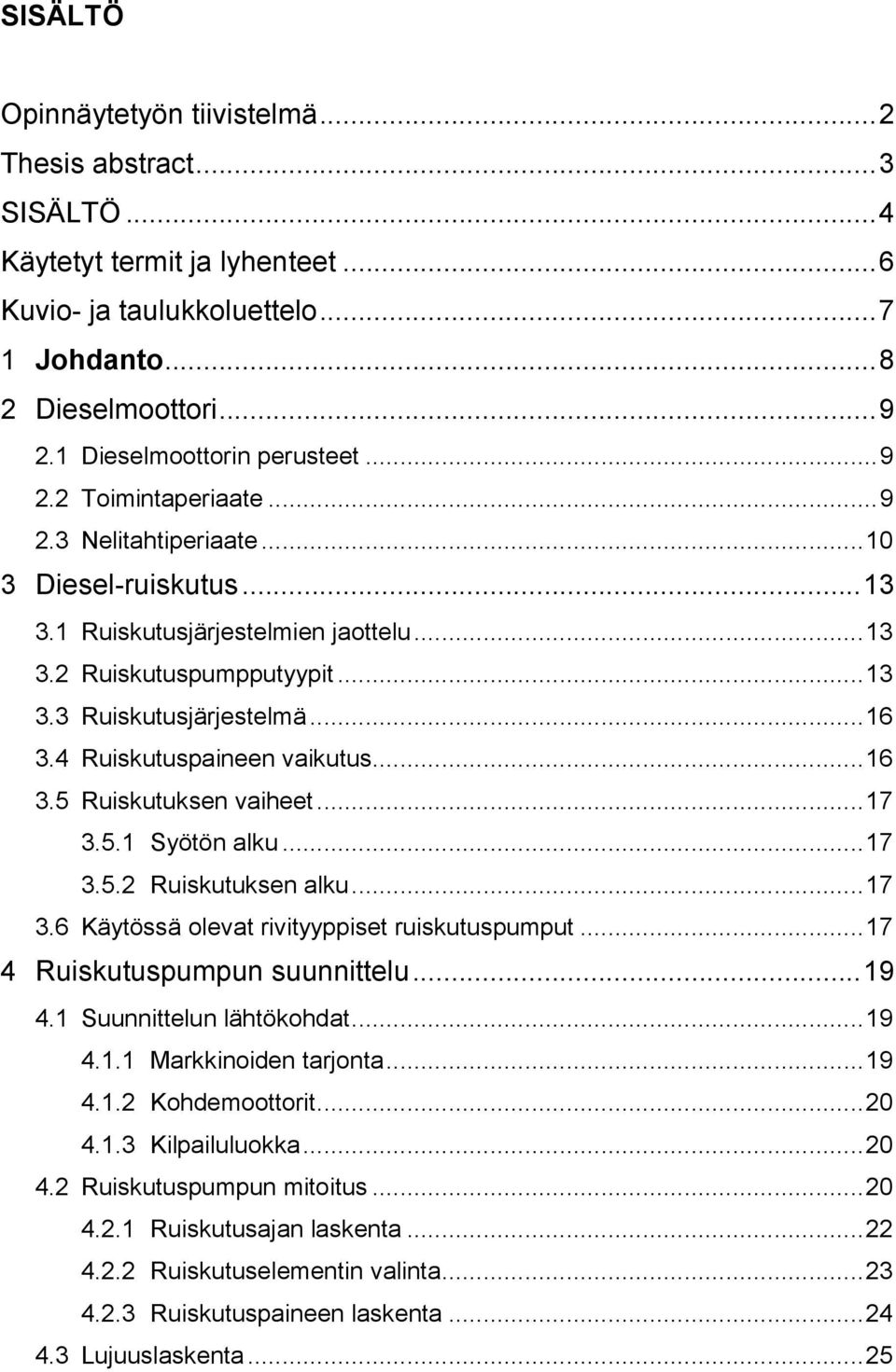 .. 16 3.4 Ruiskutuspaineen vaikutus... 16 3.5 Ruiskutuksen vaiheet... 17 3.5.1 Syötön alku... 17 3.5.2 Ruiskutuksen alku... 17 3.6 Käytössä olevat rivityyppiset ruiskutuspumput.