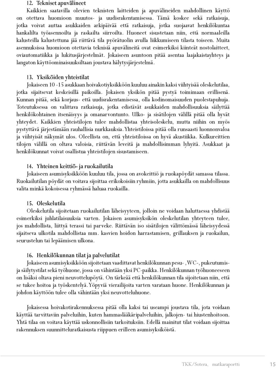 Huoneet sisustetaan niin, että normaaleilla kalusteilla kalustettuna jää riittävä tila pyörätuolin avulla liikkumiseen tilasta toiseen.