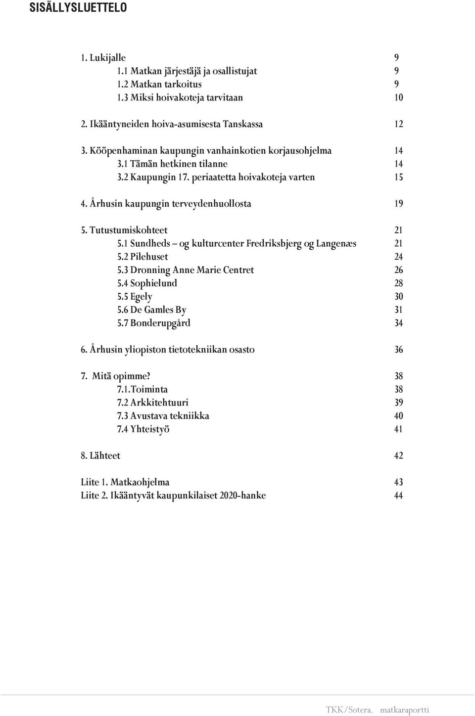 1 Sundheds og kulturcenter Fredriksbjerg og Langenæs 5.2 Pilehuset 5.3 Dronning Anne Marie Centret 5.4 Sophielund 5.5 Egely 5.6 De Gamles By 5.7 Bonderupgård 6.