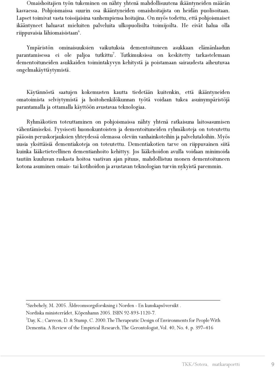 He eivät halua olla riippuvaisia lähiomaisistaan 6. Ympäristön ominaisuuksien vaikutuksia dementoituneen asukkaan elämänlaadun parantamisessa ei ole paljoa tutkittu 7.