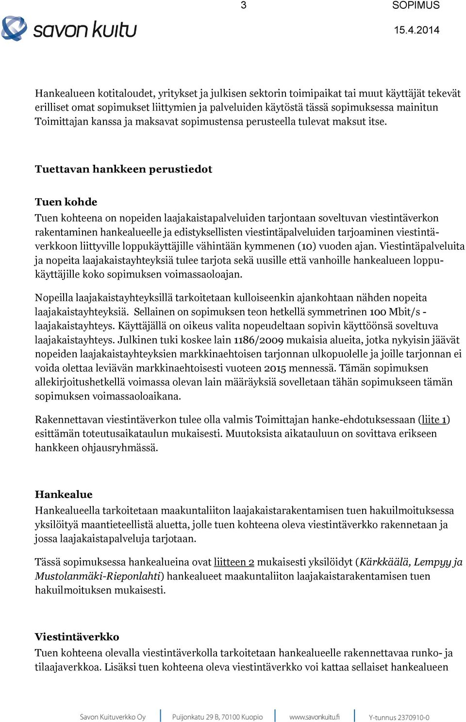 Tuettavan hankkeen perustiedot Tuen kohde Tuen kohteena on nopeiden laajakaistapalveluiden tarjontaan soveltuvan viestintäverkon rakentaminen hankealueelle ja edistyksellisten viestintäpalveluiden