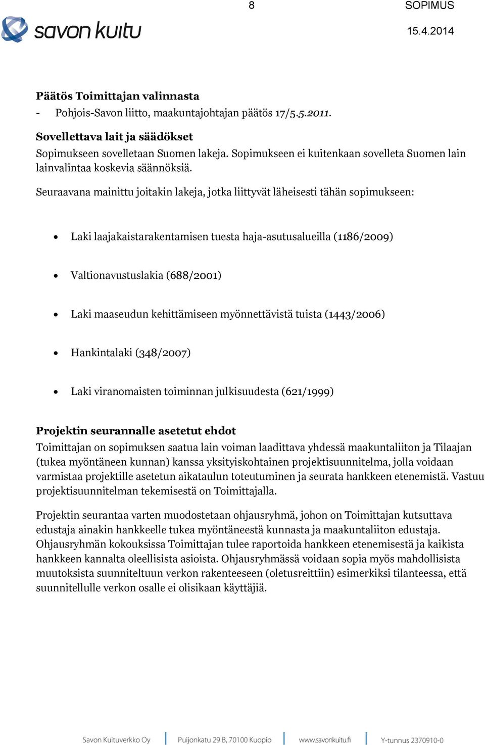 Seuraavana mainittu joitakin lakeja, jotka liittyvät läheisesti tähän sopimukseen: Laki laajakaistarakentamisen tuesta haja-asutusalueilla (1186/2009) Valtionavustuslakia (688/2001) Laki maaseudun