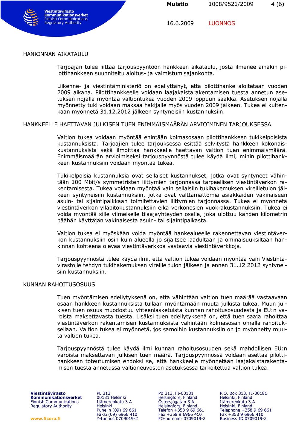 Pilottihankkeelle voidaan laajakaistarakentamisen tuesta annetun asetuksen nojalla myöntää valtiontukea vuoden 2009 loppuun saakka.