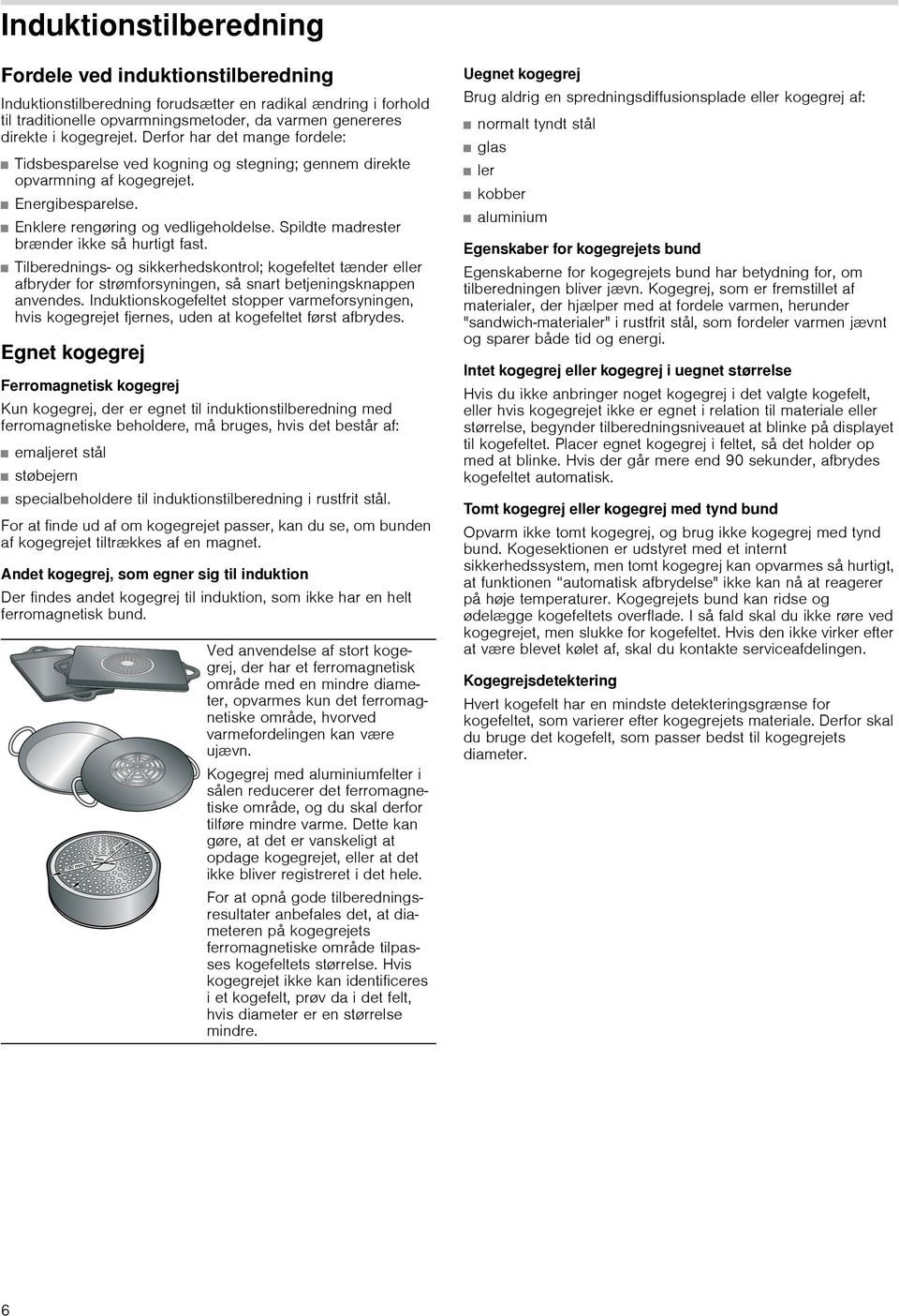 Spildte madrester brænder ikke så hurtigt fast. Tilberednings- og sikkerhedskontrol; kogefeltet tænder eller afbryder for strømforsyningen, så snart betjeningsknappen anvendes.