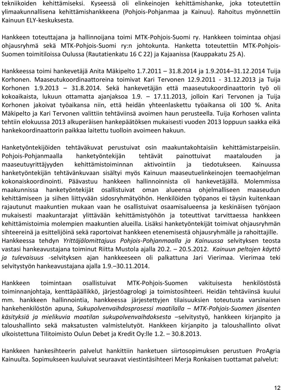 Hanketta toteutettiin MTK-Pohjois- Suomen toimitiloissa Oulussa (Rautatienkatu 16 C 22) ja Kajaanissa (Kauppakatu 25 A). Hankkeessa toimi hankevetäjä Anita Mäkipelto 1.7.2011 31.8.2014 ja 1.9.2014 31.