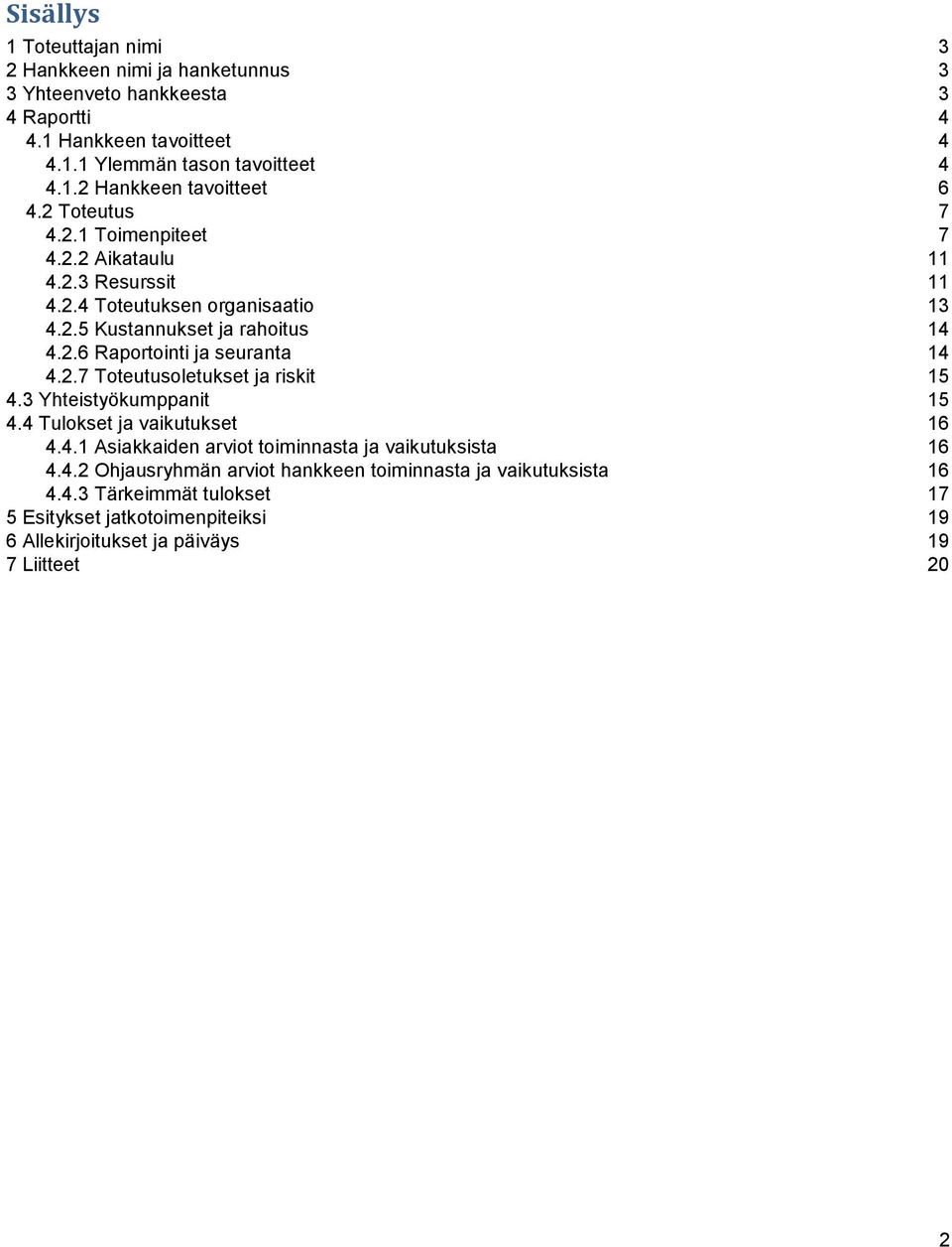 2.7 Toteutusoletukset ja riskit 15 4.3 Yhteistyökumppanit 15 4.4 Tulokset ja vaikutukset 16 4.4.1 Asiakkaiden arviot toiminnasta ja vaikutuksista 16 4.4.2 Ohjausryhmän arviot hankkeen toiminnasta ja vaikutuksista 16 4.