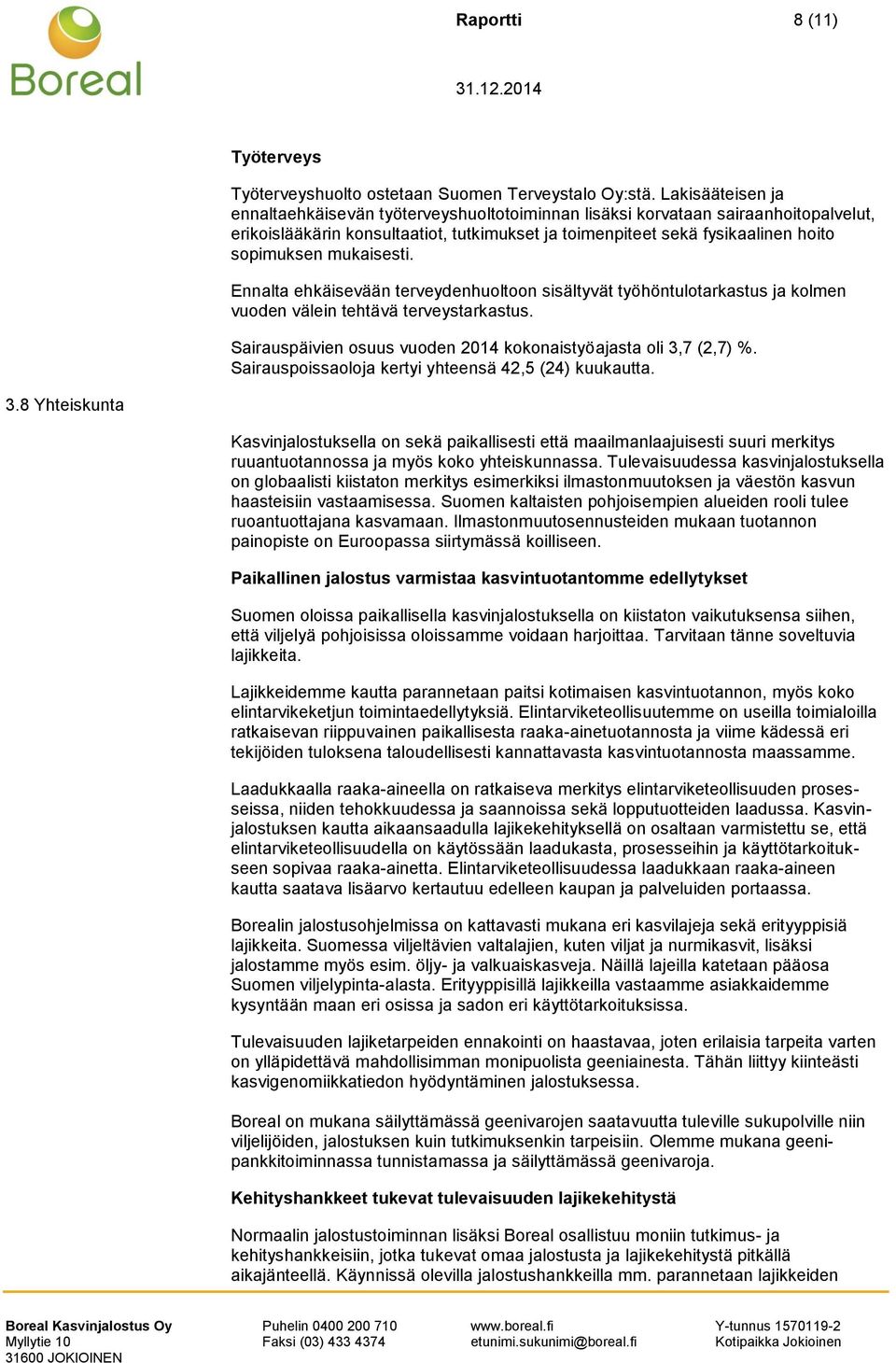 mukaisesti. Ennalta ehkäisevään terveydenhuoltoon sisältyvät työhöntulotarkastus ja kolmen vuoden välein tehtävä terveystarkastus. Sairauspäivien osuus vuoden 2014 kokonaistyöajasta oli 3,7 (2,7) %.