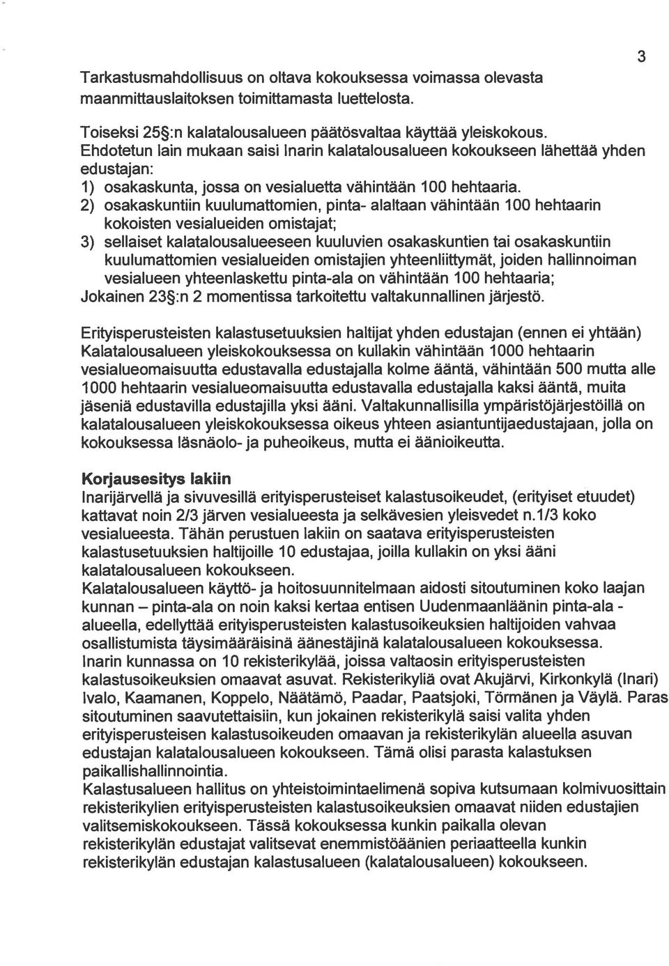 2) osakaskuntiin kuulumattomien, pinta- alaltaan vähintään 100 hehtaarin kokoisten vesialueiden omistajat; 3) sellaiset kalatalousalueeseen kuuluvien osakaskuntien tai osakaskuntiin kuulumattomien