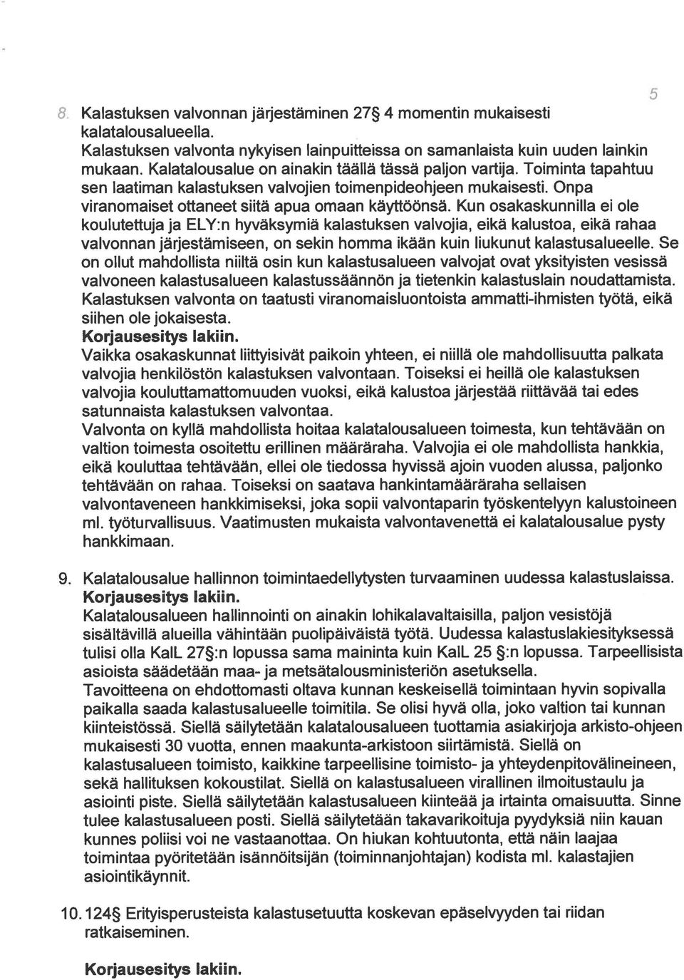 Kun osakaskunnilla ei ole koulutettuja ja ELY:n hyväksymiä kalastuksen valvojia, eikä kalustoa, eikä rahaa valvonnan järjestämiseen, on sekin homma ikään kuin liukunut kalastusalueelle.