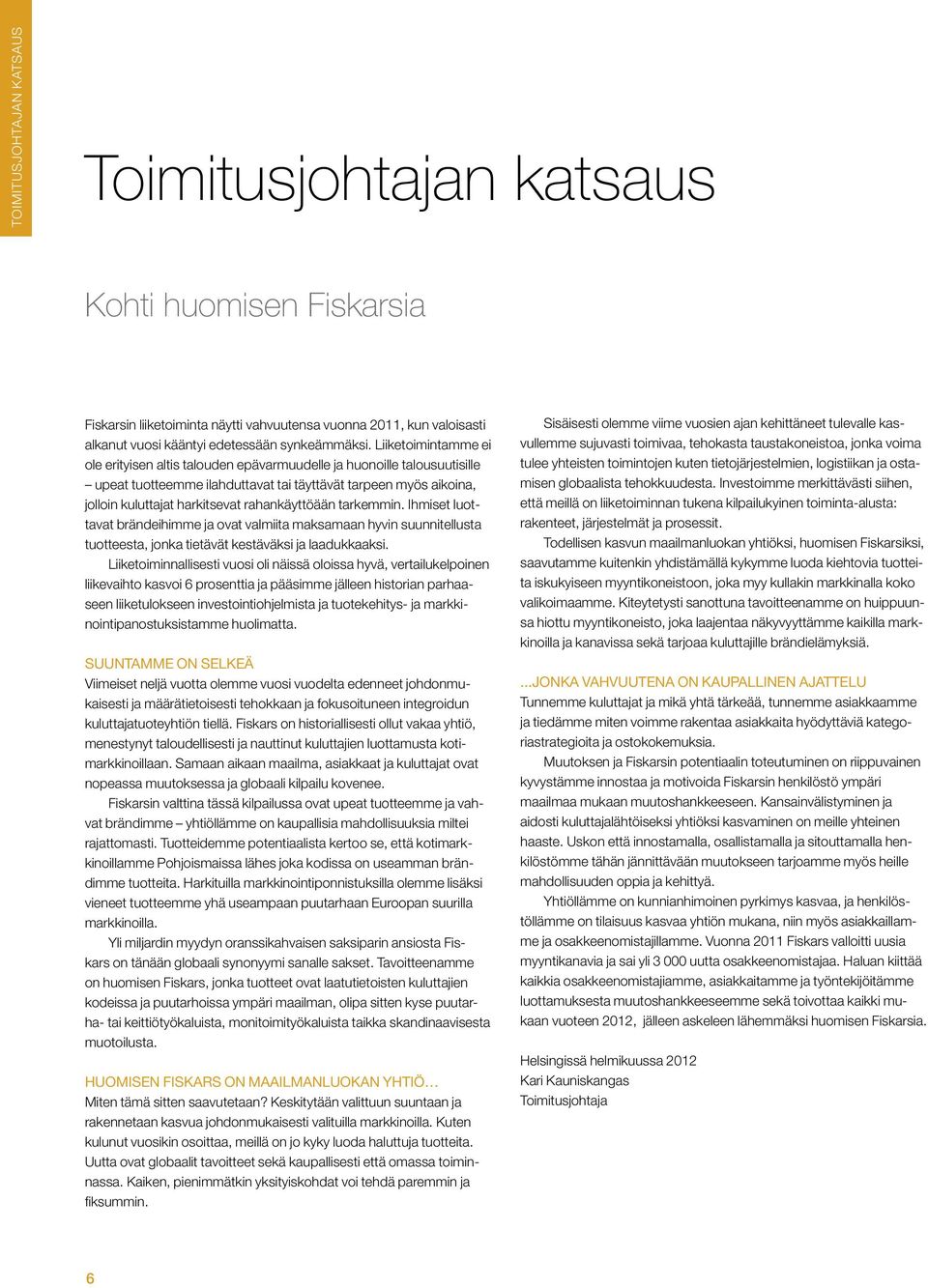 rahankäyttöään tarkemmin. Ihmiset luottavat brändeihimme ja ovat valmiita maksamaan hyvin suunnitellusta tuotteesta, jonka tietävät kestäväksi ja laadukkaaksi.