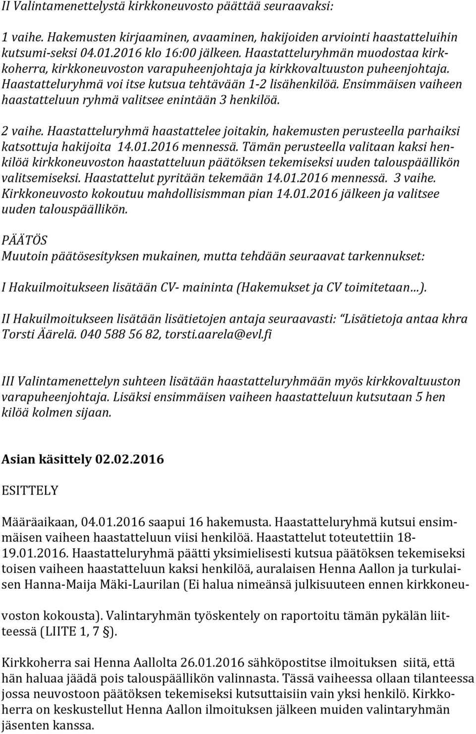 Ensimmäisen vaiheen haastatteluun ryhmä valitsee enintään 3 henkilöä. 2 vaihe. Haastatteluryhmä haastattelee joitakin, hakemusten perusteella parhaiksi katsottuja hakijoita 14.01.2016 mennessä.