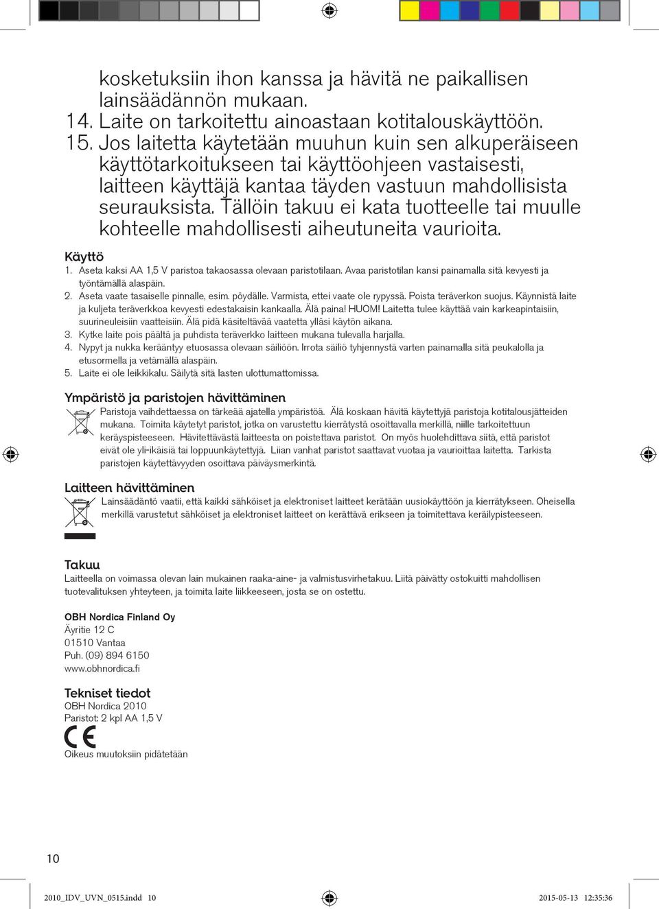 Tällöin takuu ei kata tuotteelle tai muulle kohteelle mahdollisesti aiheutuneita vaurioita. Käyttö 1. Aseta kaksi AA 1,5 V paristoa takaosassa olevaan paristotilaan.