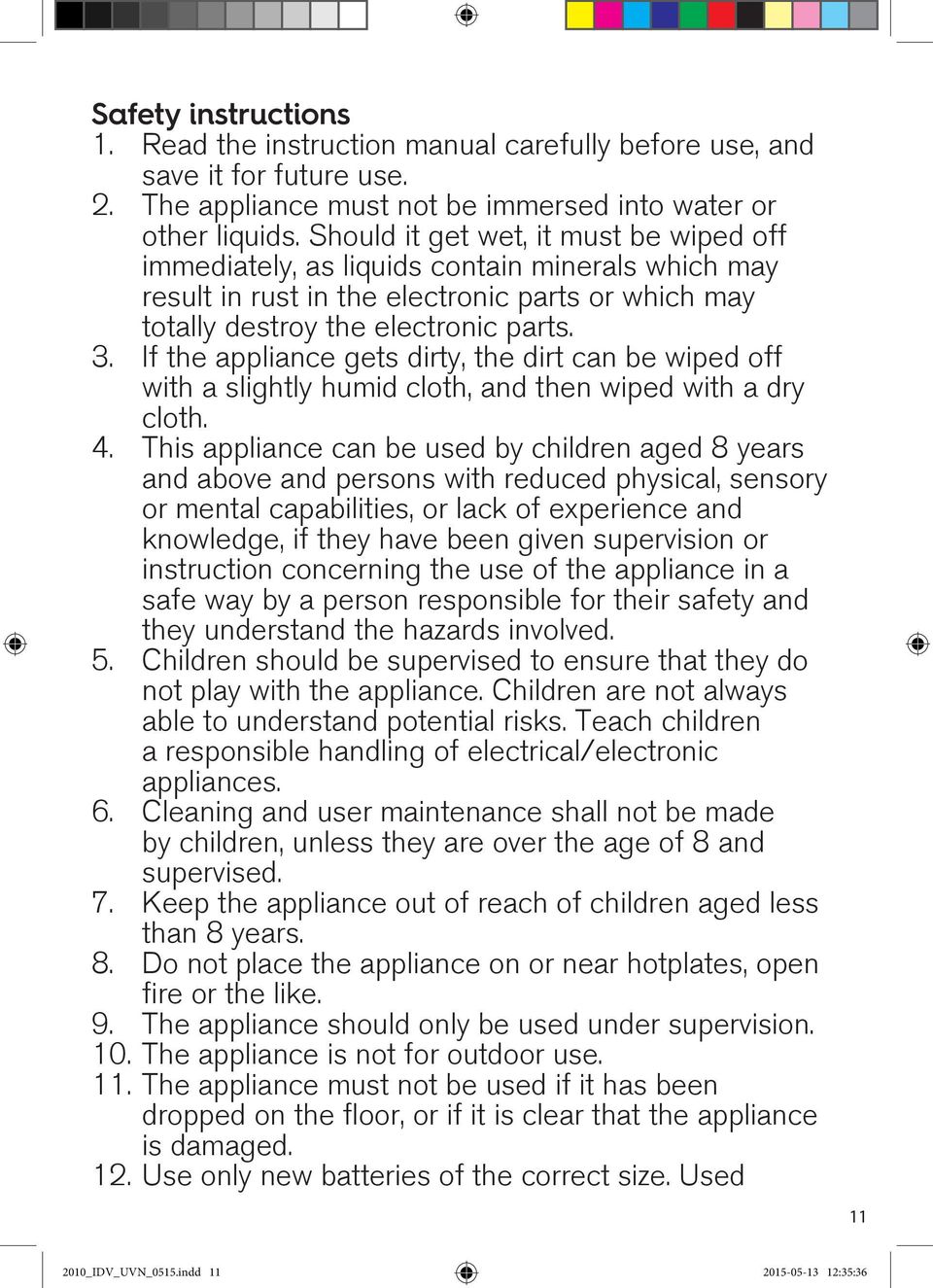 If the appliance gets dirty, the dirt can be wiped off with a slightly humid cloth, and then wiped with a dry cloth. 4.