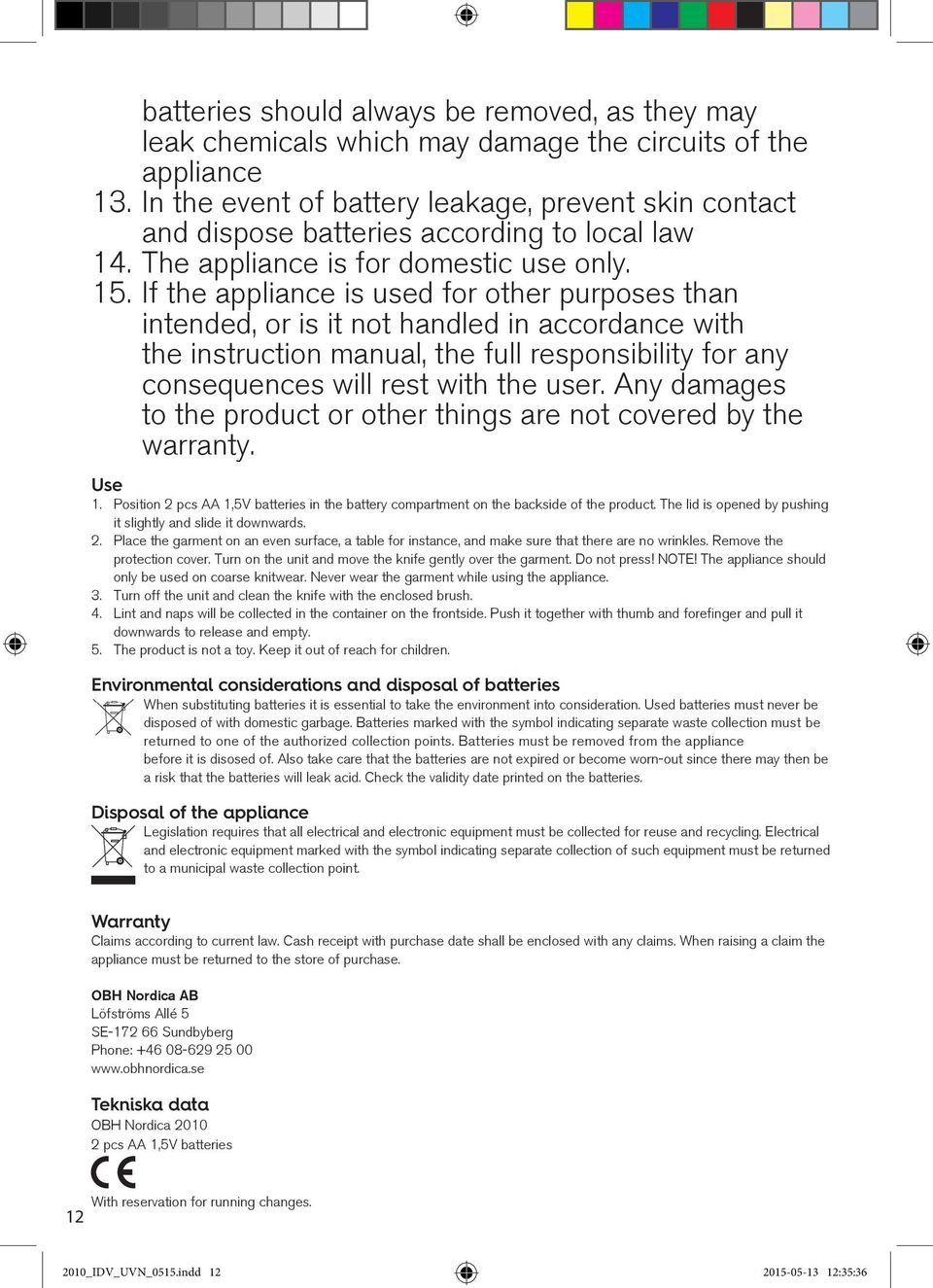 If the appliance is used for other purposes than intended, or is it not handled in accordance with the instruction manual, the full responsibility for any consequences will rest with the user.