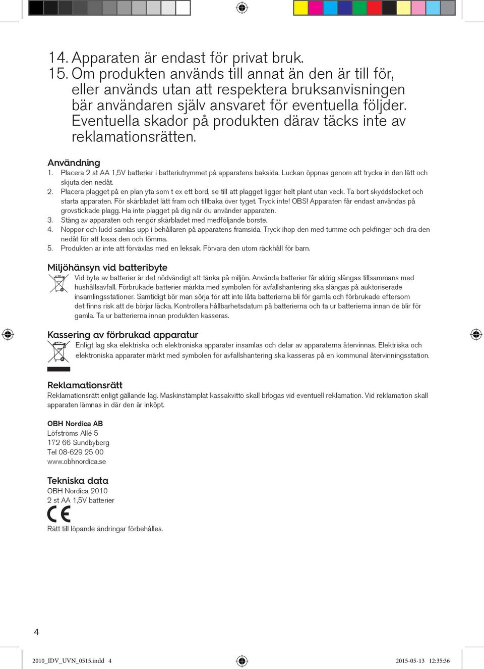 Eventuella skador på produkten därav täcks inte av reklamationsrätten. Användning 1. Placera 2 st AA 1,5V batterier i batteriutrymmet på apparatens baksida.