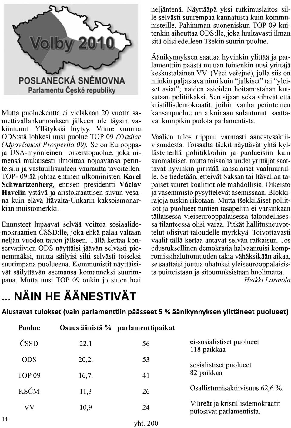 TOP- 09:ää johtaa entinen ulkoministeri Karel Schwartzenberg, entisen presidentti Václav Havelin ystävä ja aristokraattisen suvun vesana kuin elävä Itävalta-Unkarin kaksoismonarkian muistomerkki.