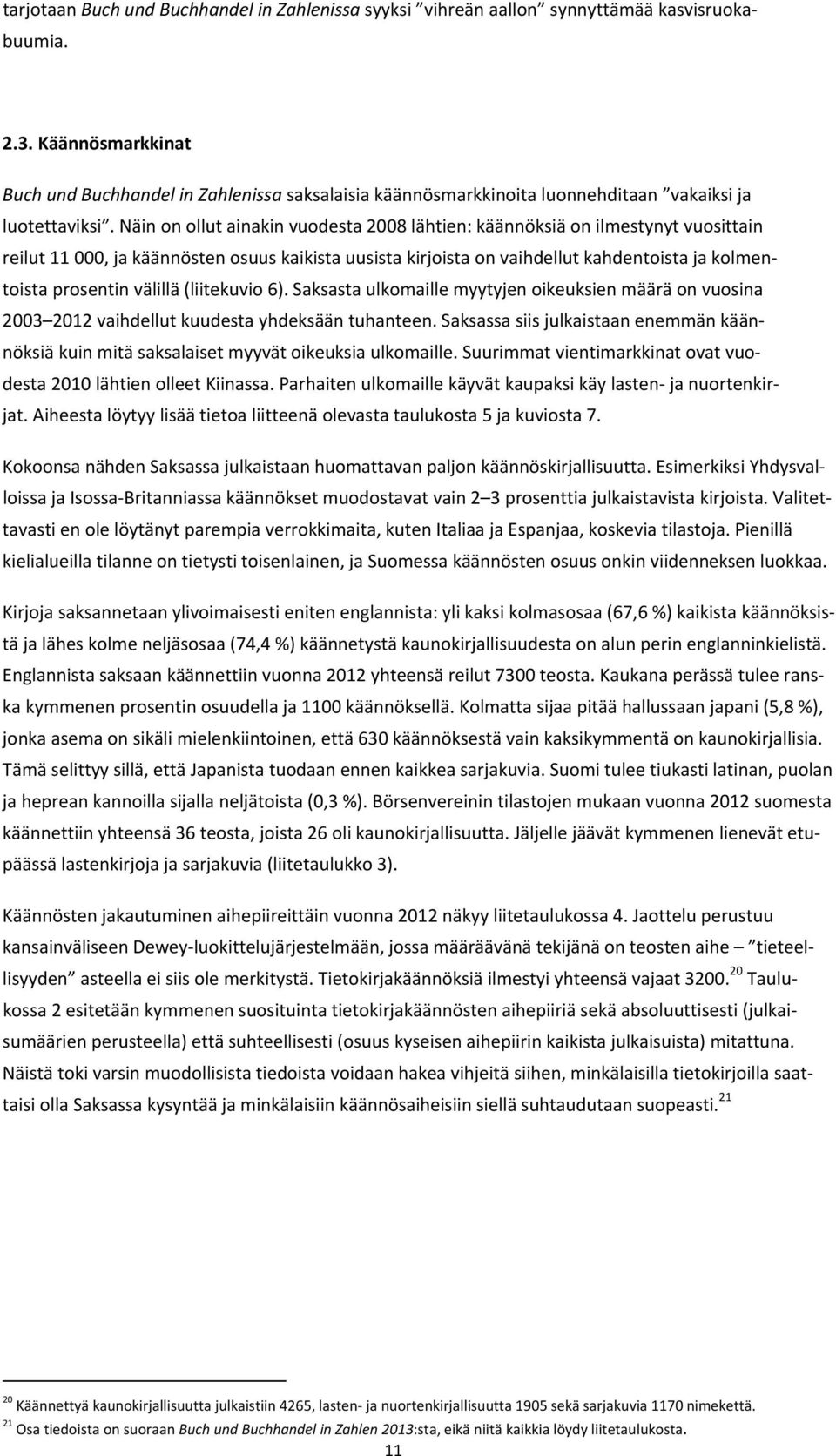 Näin on ollut ainakin vuodesta 2008 lähtien: käännöksiä on ilmestynyt vuosittain reilut 11 000, ja käännösten osuus kaikista uusista kirjoista on vaihdellut kahdentoista ja kolmentoista prosentin