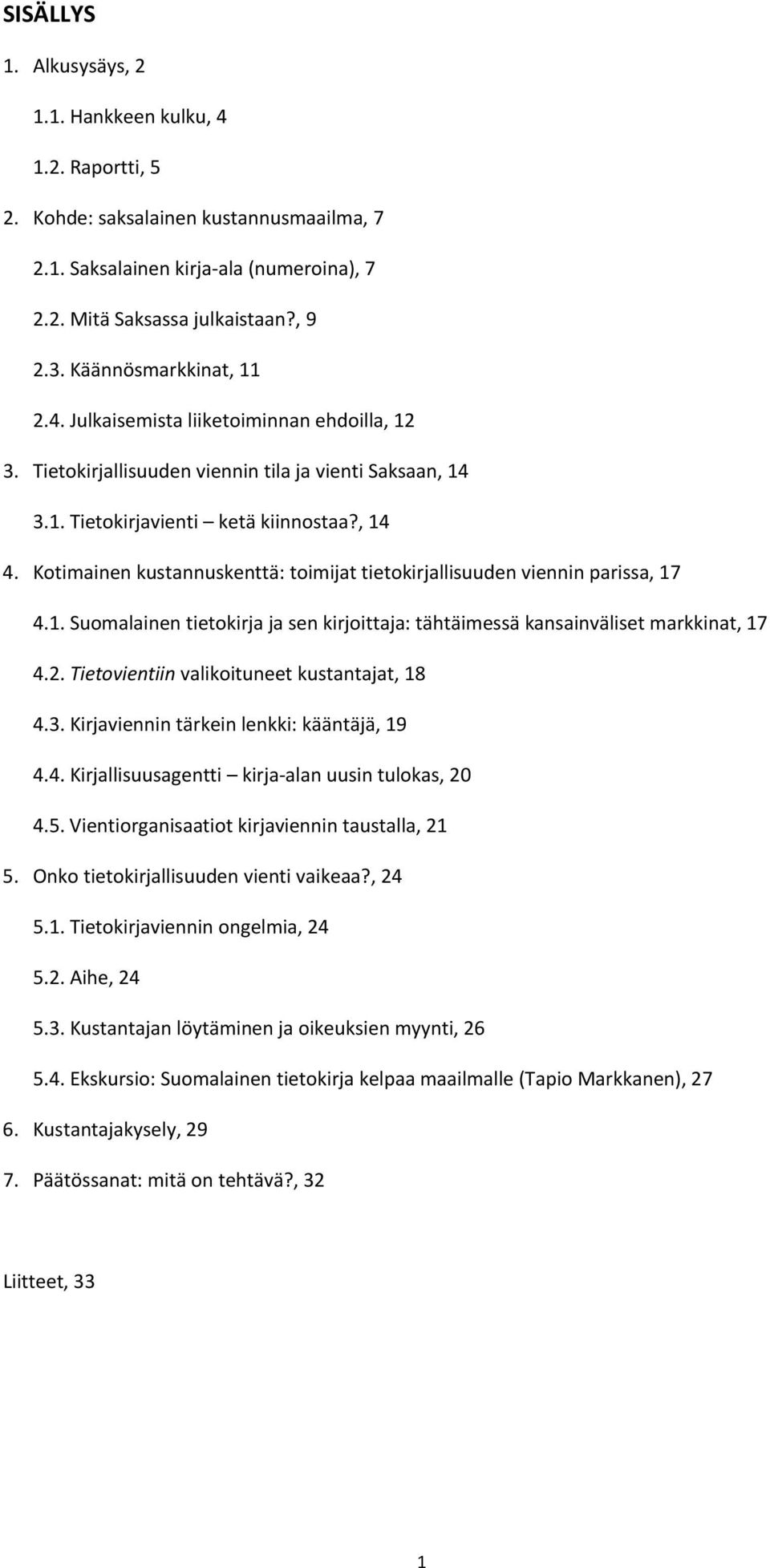 Kotimainen kustannuskenttä: toimijat tietokirjallisuuden viennin parissa, 17 4.1. Suomalainen tietokirja ja sen kirjoittaja: tähtäimessä kansainväliset markkinat, 17 4.2.