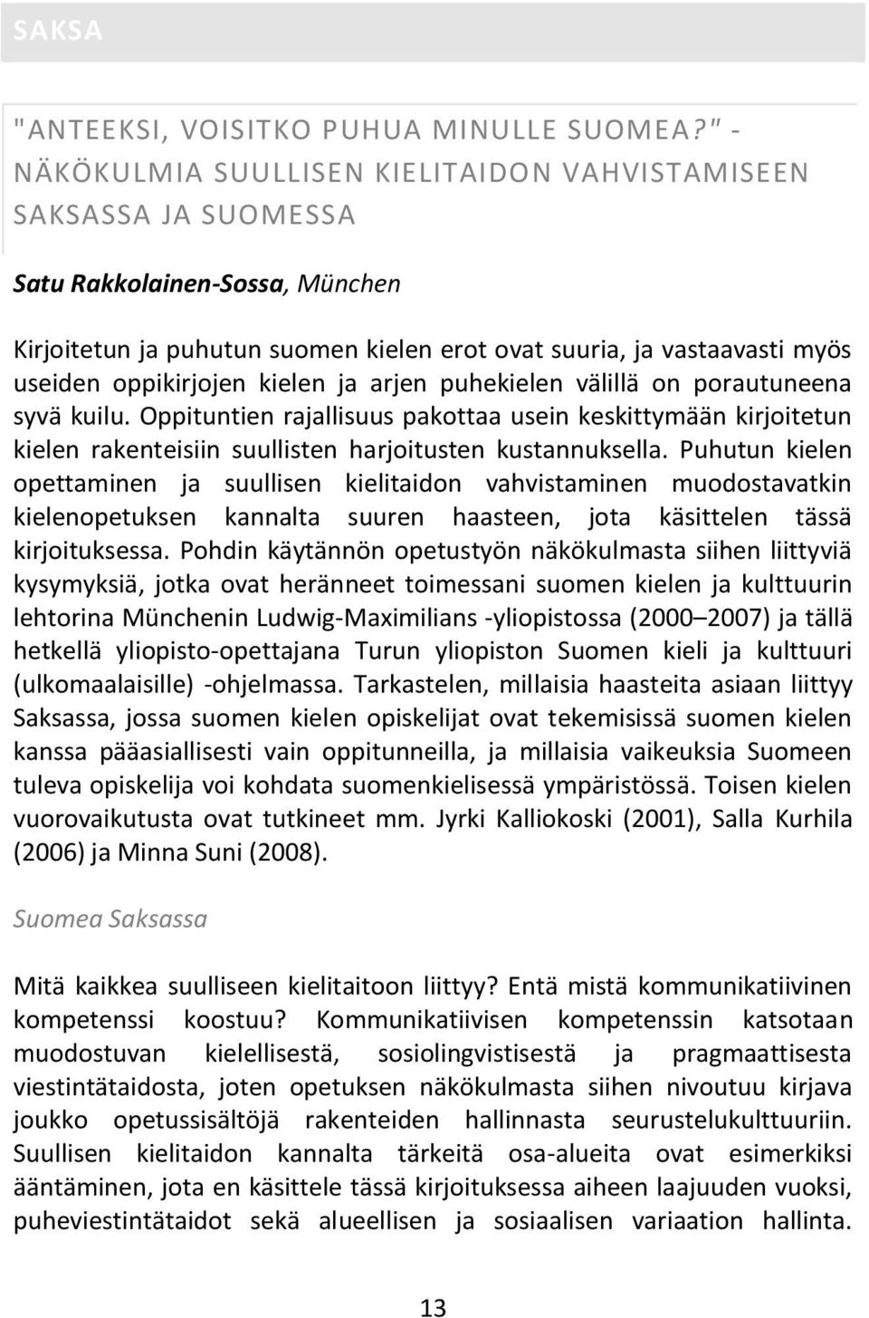 oppikirjojen kielen ja arjen puhekielen välillä on porautuneena syvä kuilu. Oppituntien rajallisuus pakottaa usein keskittymään kirjoitetun kielen rakenteisiin suullisten harjoitusten kustannuksella.