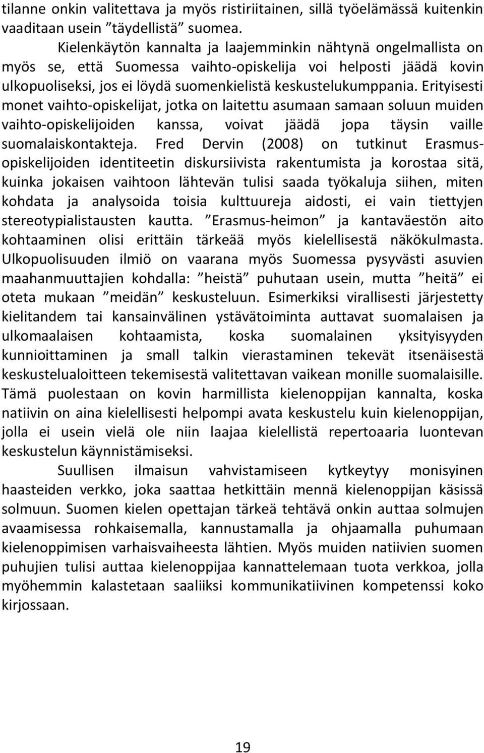 Erityisesti monet vaihto-opiskelijat, jotka on laitettu asumaan samaan soluun muiden vaihto-opiskelijoiden kanssa, voivat jäädä jopa täysin vaille suomalaiskontakteja.