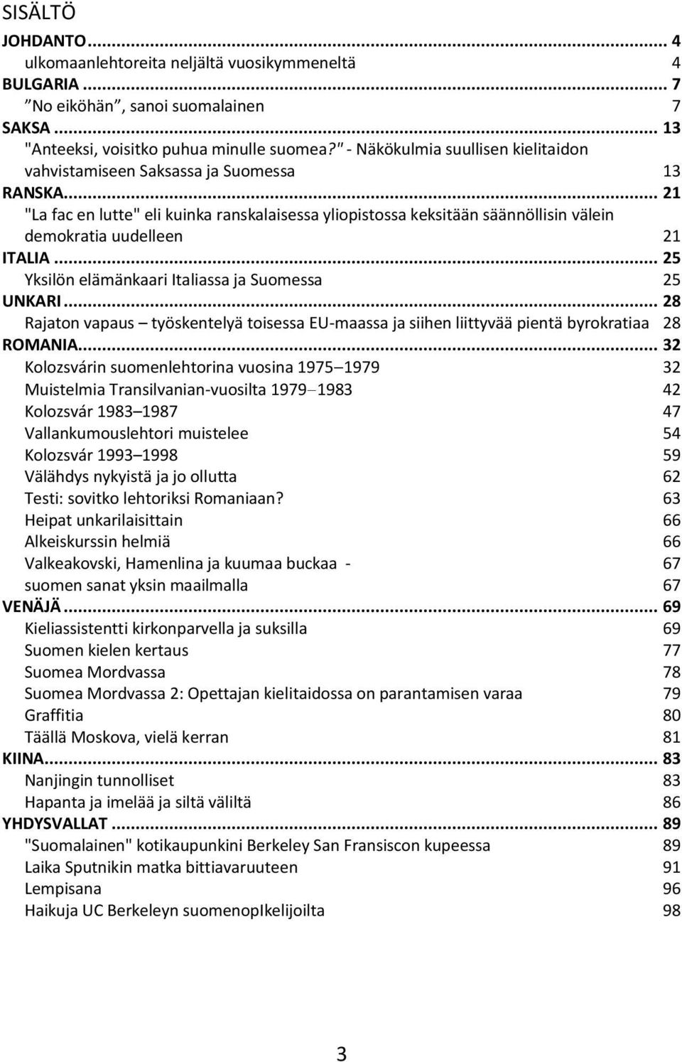 .. 21 "La fac en lutte" eli kuinka ranskalaisessa yliopistossa keksitään säännöllisin välein demokratia uudelleen 21 ITALIA... 25 Yksilön elämänkaari Italiassa ja Suomessa 25 UNKARI.