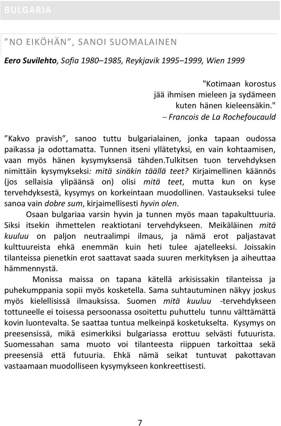 Tunnen itseni yllätetyksi, en vain kohtaamisen, vaan myös hänen kysymyksensä tähden.tulkitsen tuon tervehdyksen nimittäin kysymykseksi: mitä sinäkin täällä teet?