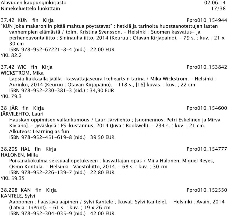 ) : 22,00 EUR YKL 82.2 37.42 WIC fin Kirja Ppro010_153842 WICKSTRÖM, Mika Lapsia liukkaalla jäällä : kasvattajaseura Iceheartsin tarina / Mika Wickström.
