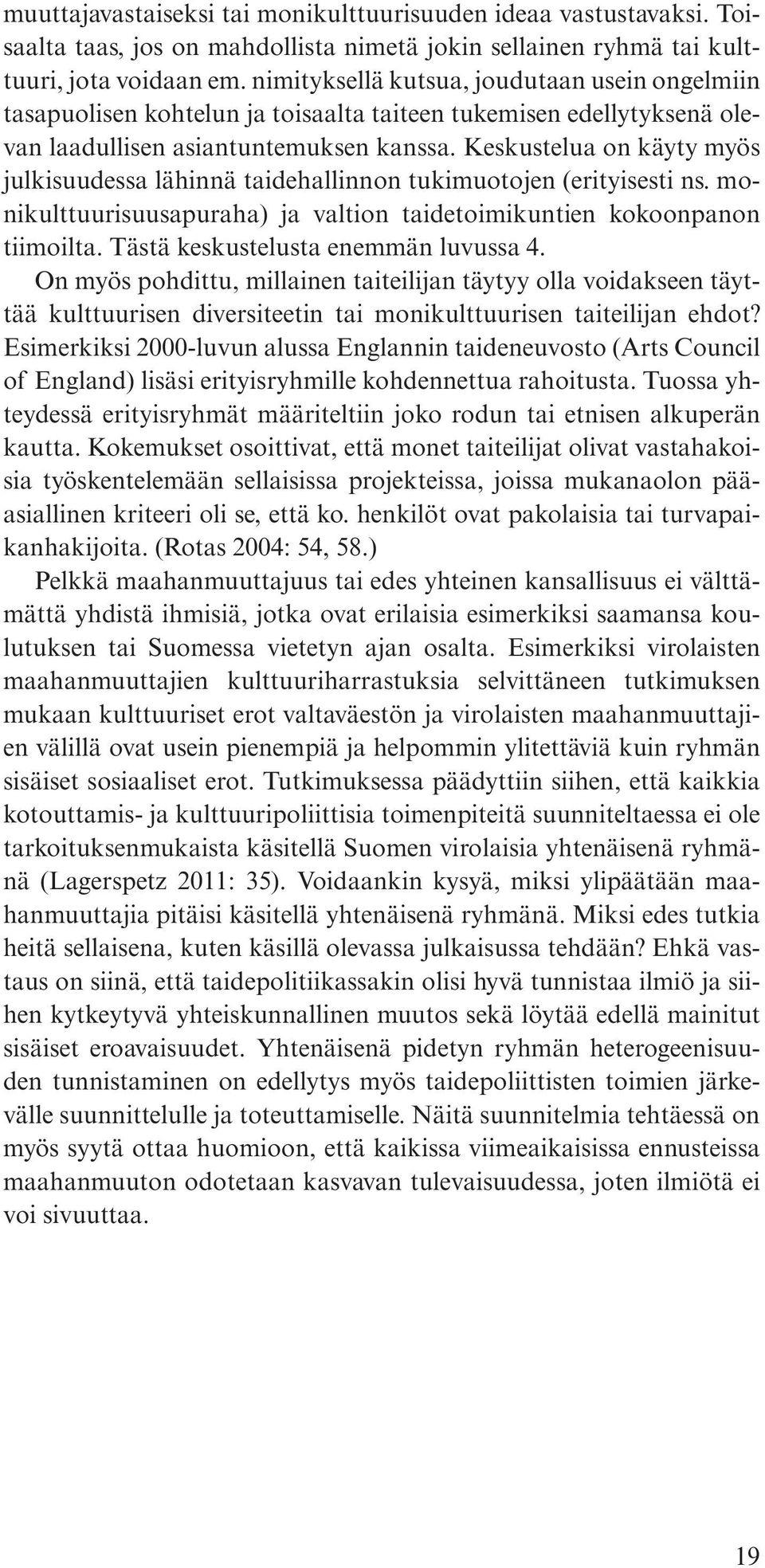 Keskustelua on käyty myös jul ki suu des sa lähinnä taidehallinnon tu ki muo tojen (erityisesti ns. monikulttuurisuusapuraha) ja valtion tai de toi mi kuntien kokoonpanon tii moil ta.