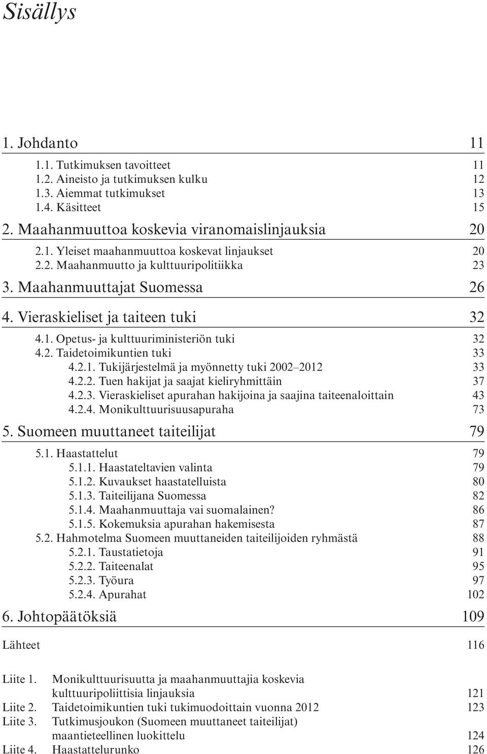 2.2. Tuen hakijat ja saajat kieliryhmittäin 37 4.2.3. Vieraskieliset apurahan hakijoina ja saajina taiteenaloittain 43 4.2.4. Monikulttuurisuusapuraha 73 5. Suomeen muuttaneet taiteilijat 79 5.1.