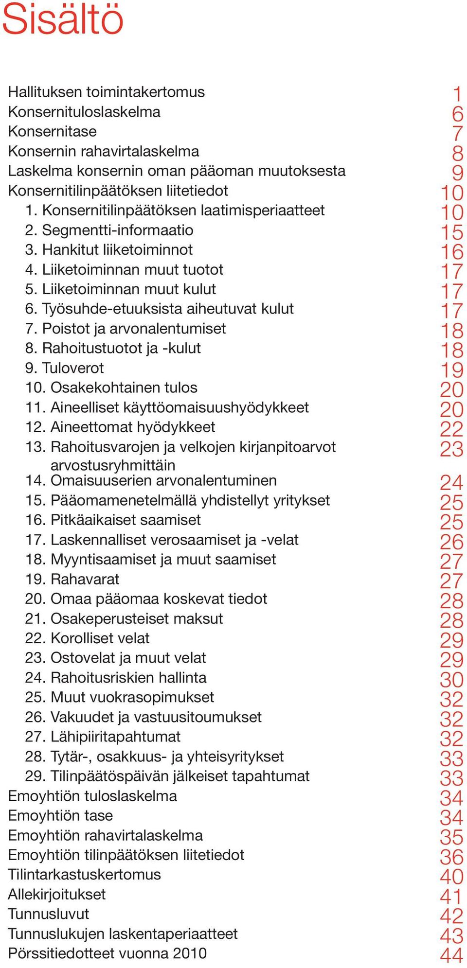 Työsuhde-etuuksista aiheutuvat kulut 17 7. Poistot ja arvonalentumiset 18 8. Rahoitustuotot ja -kulut 18 9. Tuloverot 19 10. Osakekohtainen tulos 20 11. Aineelliset käyttöomaisuushyödykkeet 20 12.