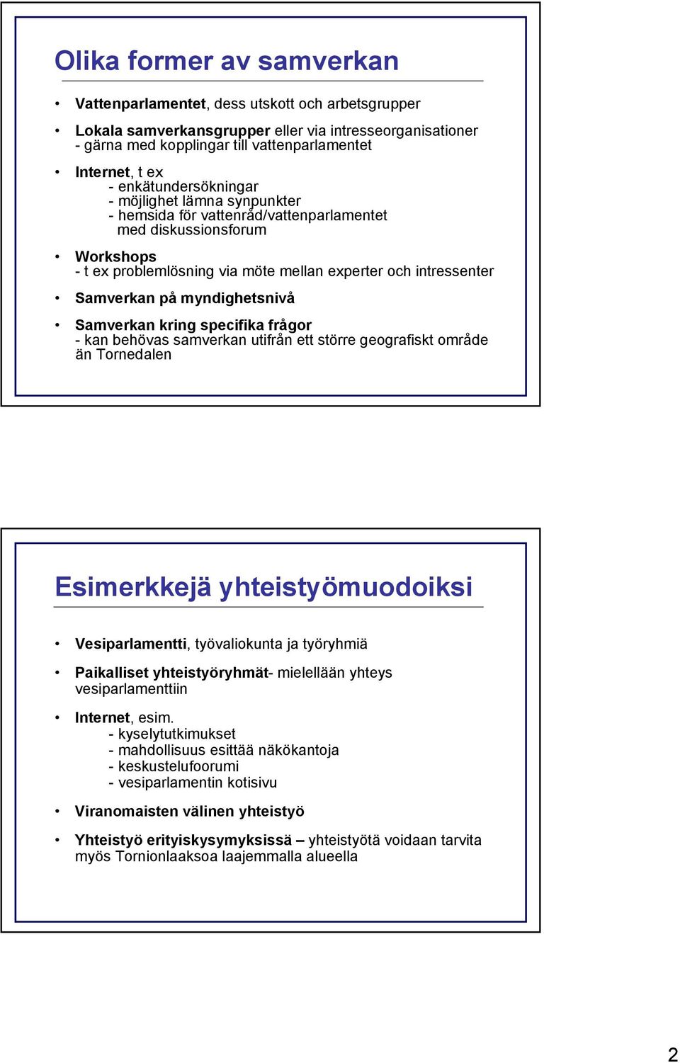 myndighetsnivå Samverkan kring specifika frågor - kan behövas samverkan utifrån ett större geografiskt område än Tornedalen Esimerkkejä yhteistyömuodoiksi Vesiparlamentti, työvaliokunta ja työryhmiä