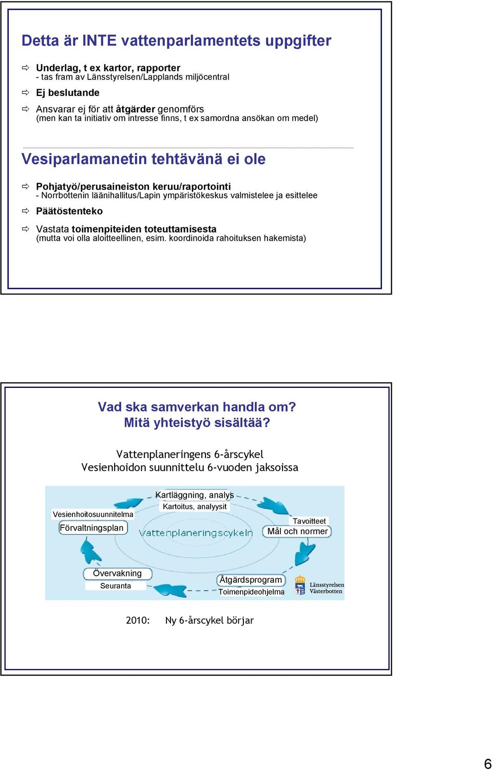 valmistelee ja esittelee " Päätöstenteko " Vastata toimenpiteiden toteuttamisesta (mutta voi olla aloitteellinen, esim. koordinoida rahoituksen hakemista) Vad ska samverkan handla om?