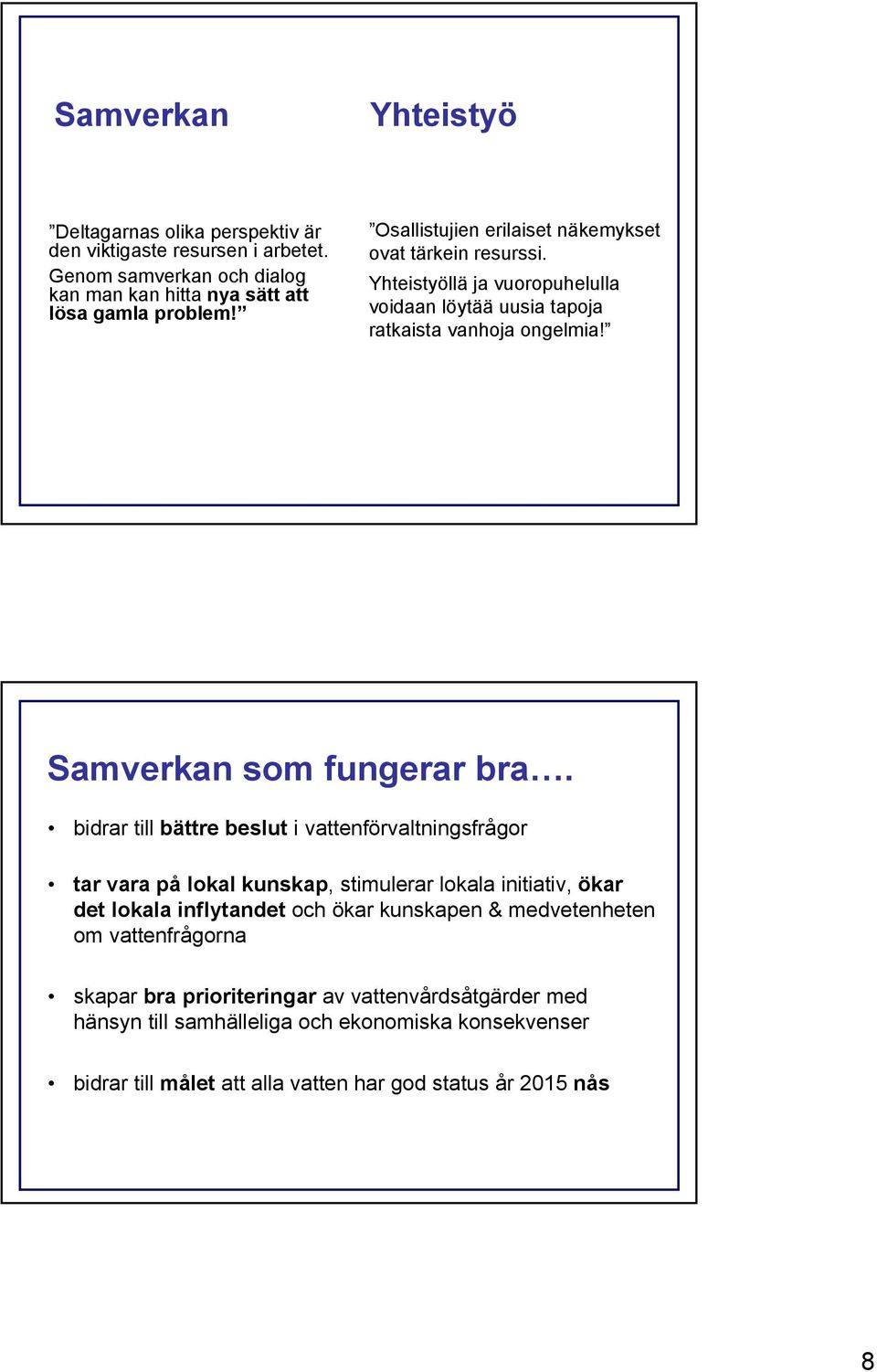 bidrar till bättre beslut i vattenförvaltningsfrågor tar vara på lokal kunskap, stimulerar lokala initiativ, ökar det lokala inflytandet och ökar kunskapen & medvetenheten