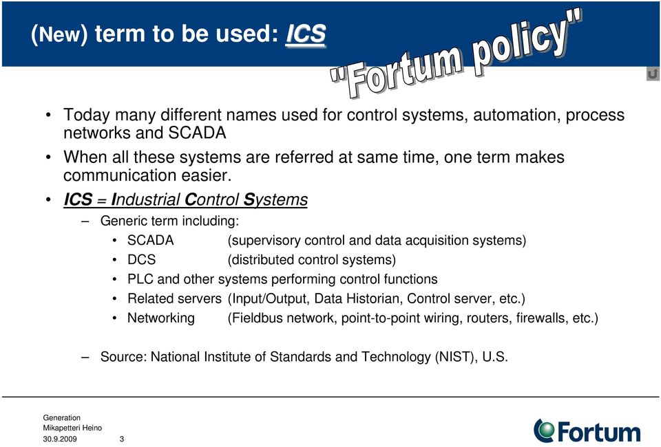 ICS = Industrial Control Systems Generic term including: SCADA (supervisory control and data acquisition systems) DCS (distributed control systems) PLC and