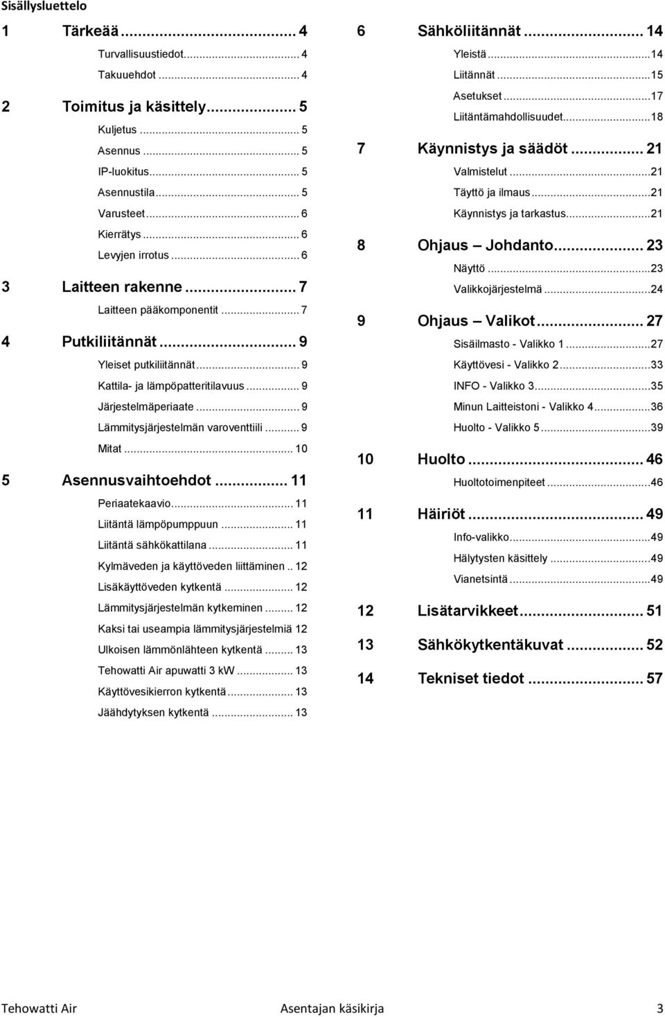 .. 9 Lämmitysjärjestelmän varoventtiili... 9 Mitat... 0 5 Asennusvaihtoehdot... Periaatekaavio... Liitäntä lämpöpumppuun... Liitäntä sähkökattilana... Kylmäveden ja käyttöveden liittäminen.