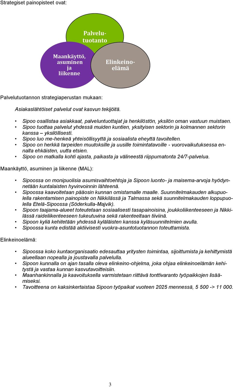 Sipoo tuottaa palvelut yhdessä muiden kuntien, yksityisen sektorin ja kolmannen sektorin kanssa yksilöllisesti. Sipoo luo me-henkeä yhteisöllisyyttä ja sosiaalista eheyttä tavoitellen.