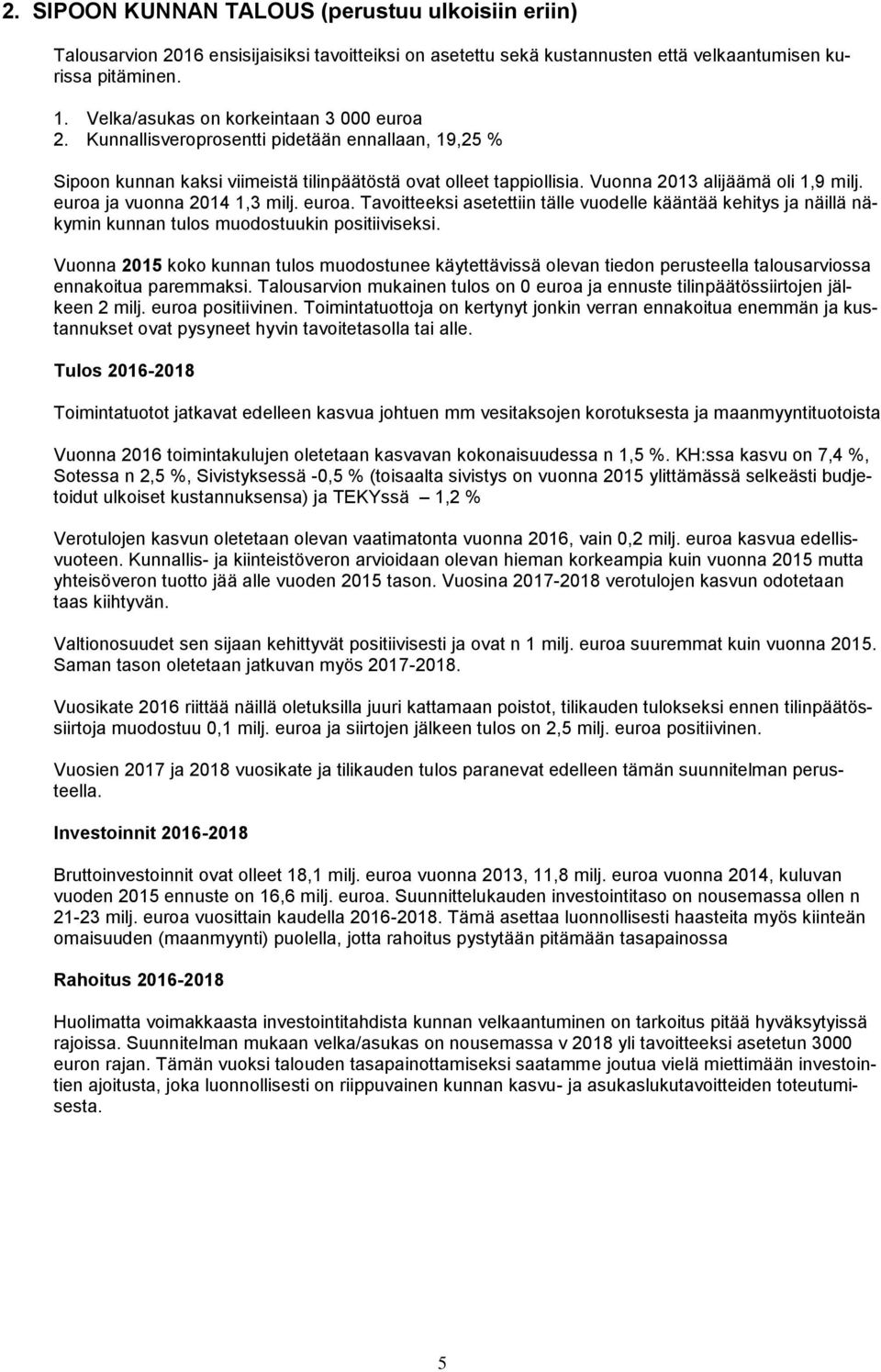 euroa ja vuonna 2014 1,3 milj. euroa. Tavoitteeksi asetettiin tälle vuodelle kääntää kehitys ja näillä näkymin kunnan tulos muodostuukin positiiviseksi.